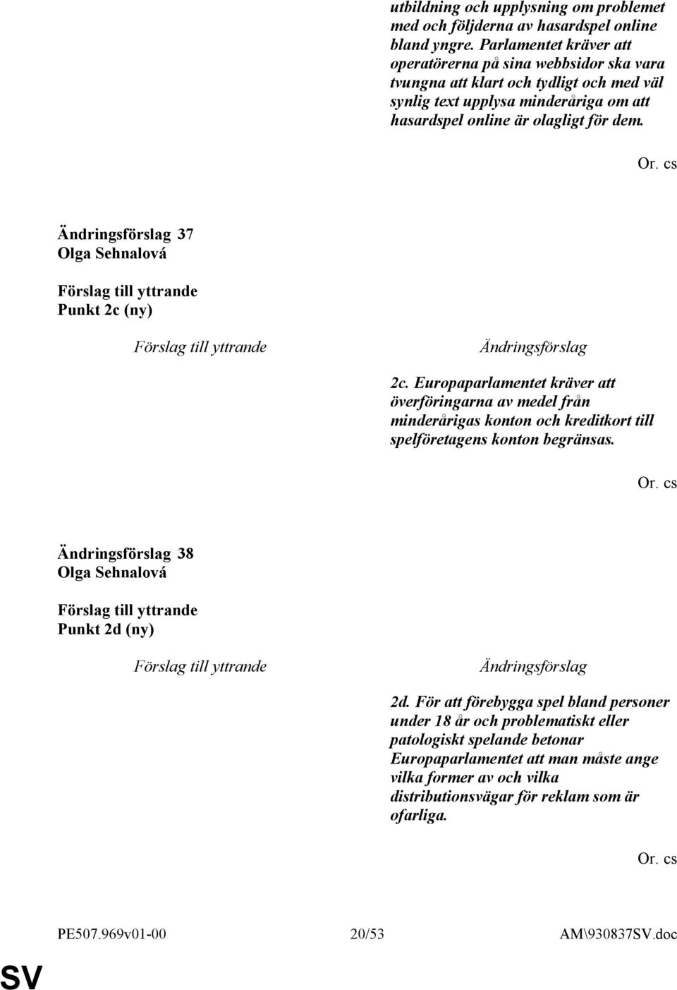 cs 37 Olga Sehnalová Punkt 2c (ny) 2c. Europaparlamentet kräver att överföringarna av medel från minderårigas konton och kreditkort till spelföretagens konton begränsas. Or.