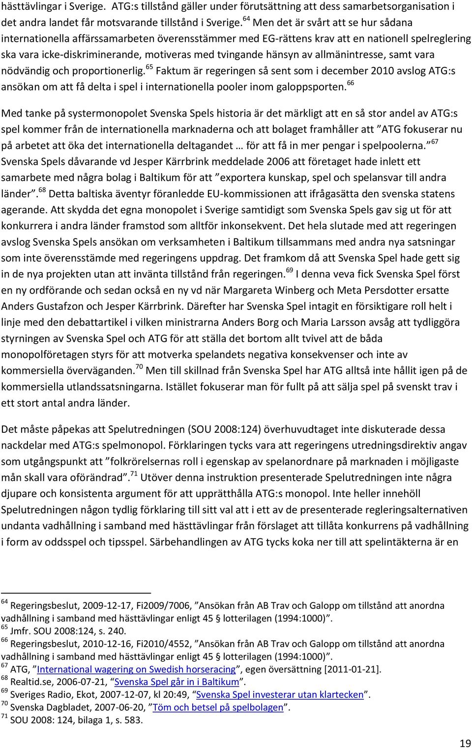 av allmänintresse, samt vara nödvändig och proportionerlig. 65 Faktum är regeringen så sent som i december 2010 avslog ATG:s ansökan om att få delta i spel i internationella pooler inom galoppsporten.