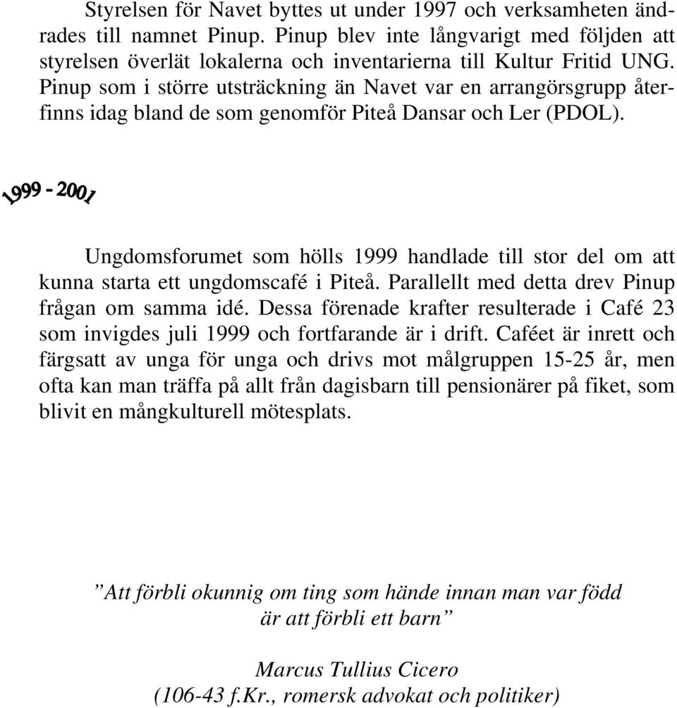 Ungdomsforumet som hölls 1999 handlade till stor del om att kunna starta ett ungdomscafé i Piteå. Parallellt med detta drev Pinup frågan om samma idé.