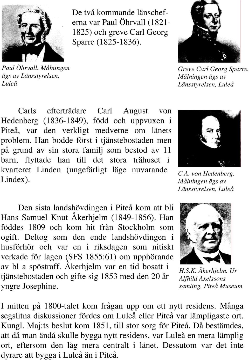 Han bodde först i tjänstebostaden men på grund av sin stora familj som bestod av 11 barn, flyttade han till det stora trähuset i kvarteret Linden (ungefärligt läge nuvarande Lindex).