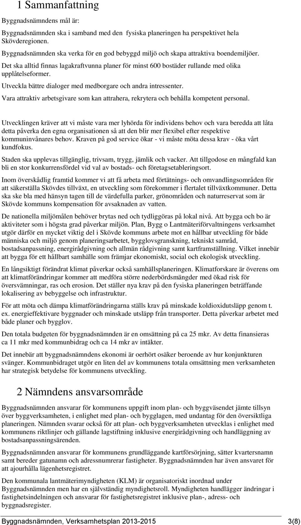 Utveckla bättre dialoger med medborgare och andra intressenter. Vara attraktiv arbetsgivare som kan attrahera, rekrytera och behålla kompetent personal.