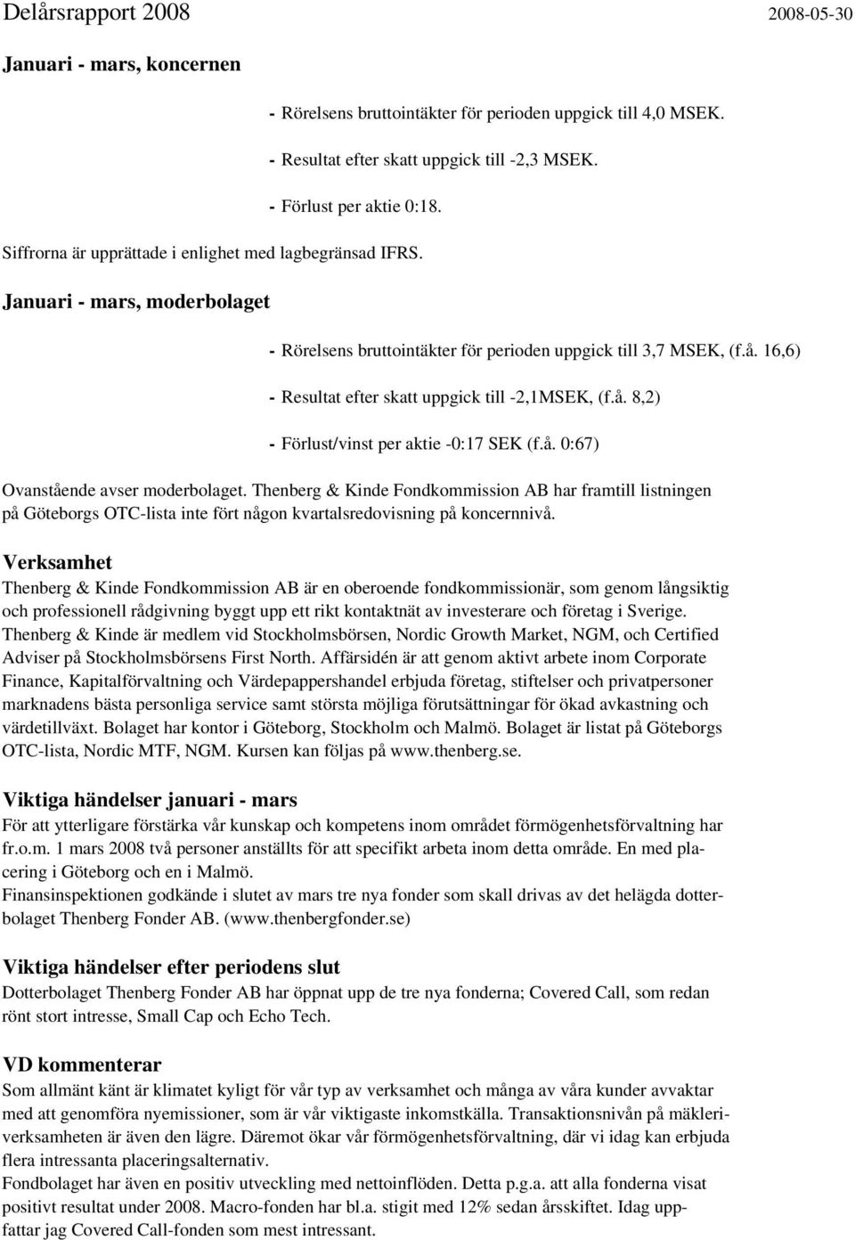 16,6) - Resultat efter skatt uppgick till -2,1MSEK, (f.å. 8,2) - Förlust/vinst per aktie -0:17 SEK (f.å. 0:67) Ovanstående avser moderbolaget.