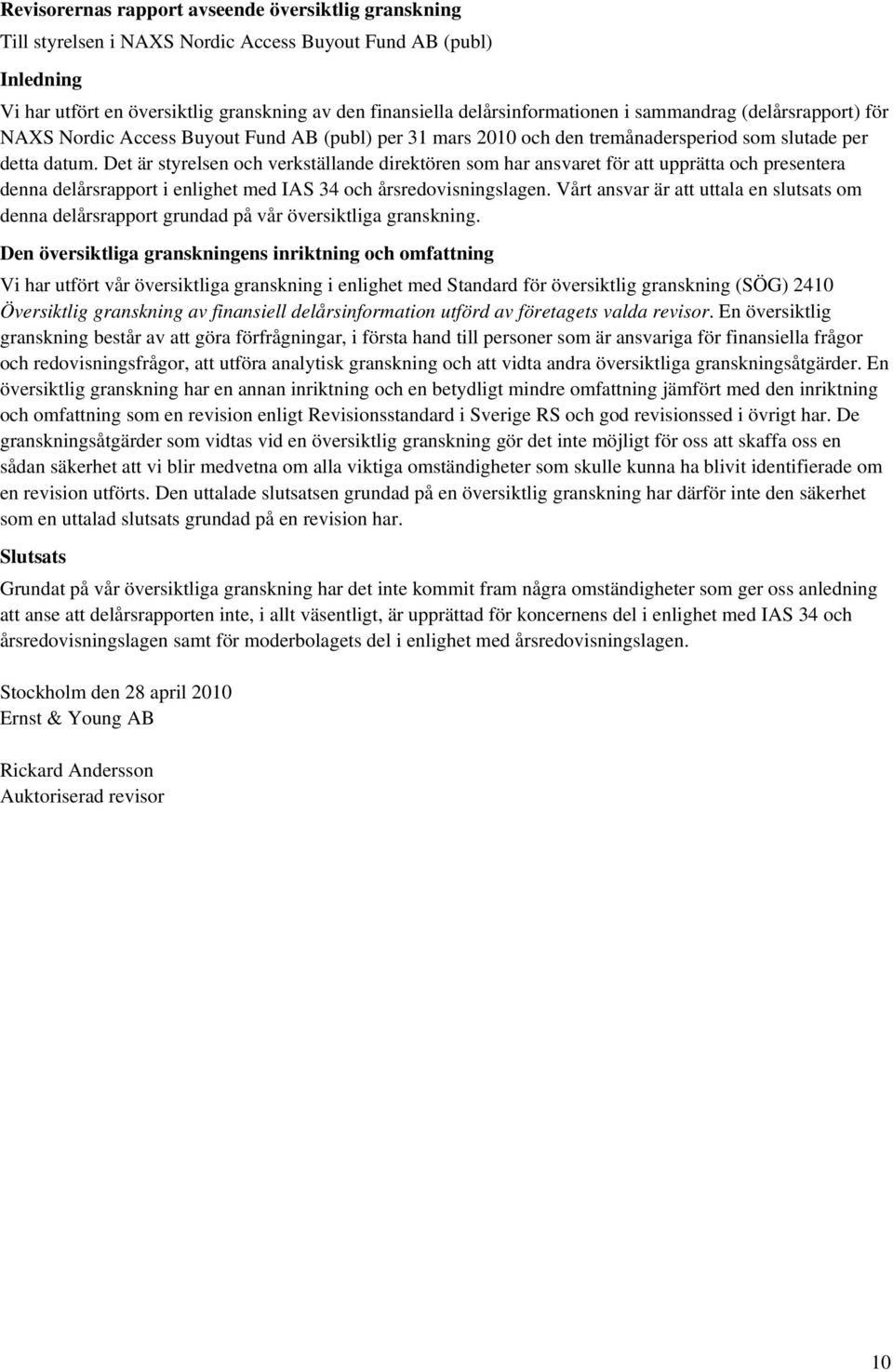 Det är styrelsen och verkställande direktören som har ansvaret för att upprätta och presentera denna delårsrapport i enlighet med IAS 34 och årsredovisningslagen.