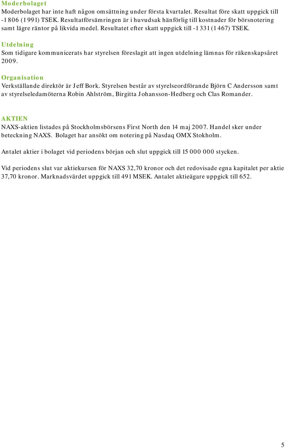 Utdelning Som tidigare kommunicerats har styrelsen föreslagit att ingen utdelning lämnas för räkenskapsåret 2009. Organisation Verkställande direktör är Jeff Bork.