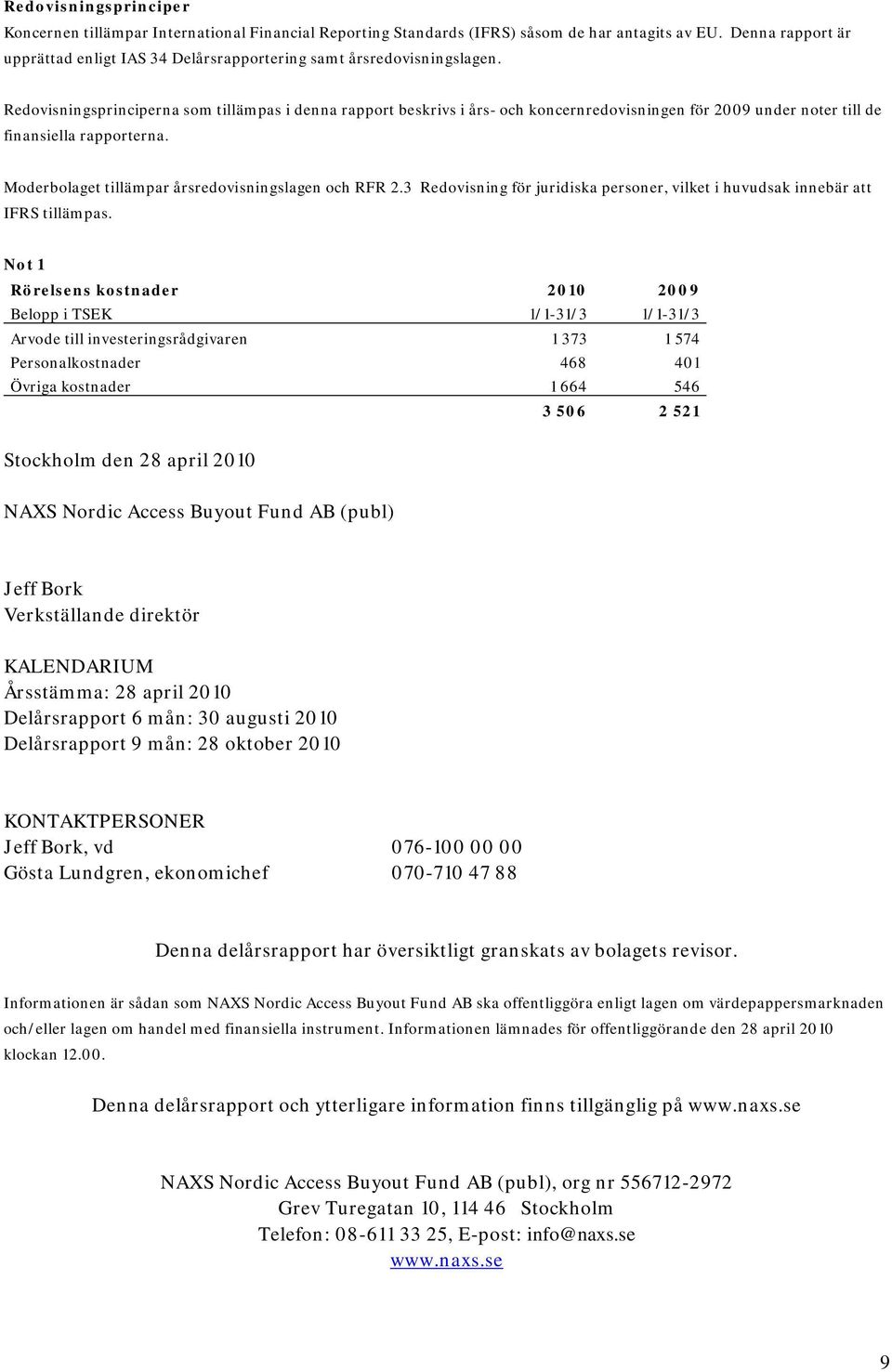 Redovisningsprinciperna som tillämpas i denna rapport beskrivs i års- och koncernredovisningen för 2009 under noter till de finansiella rapporterna.