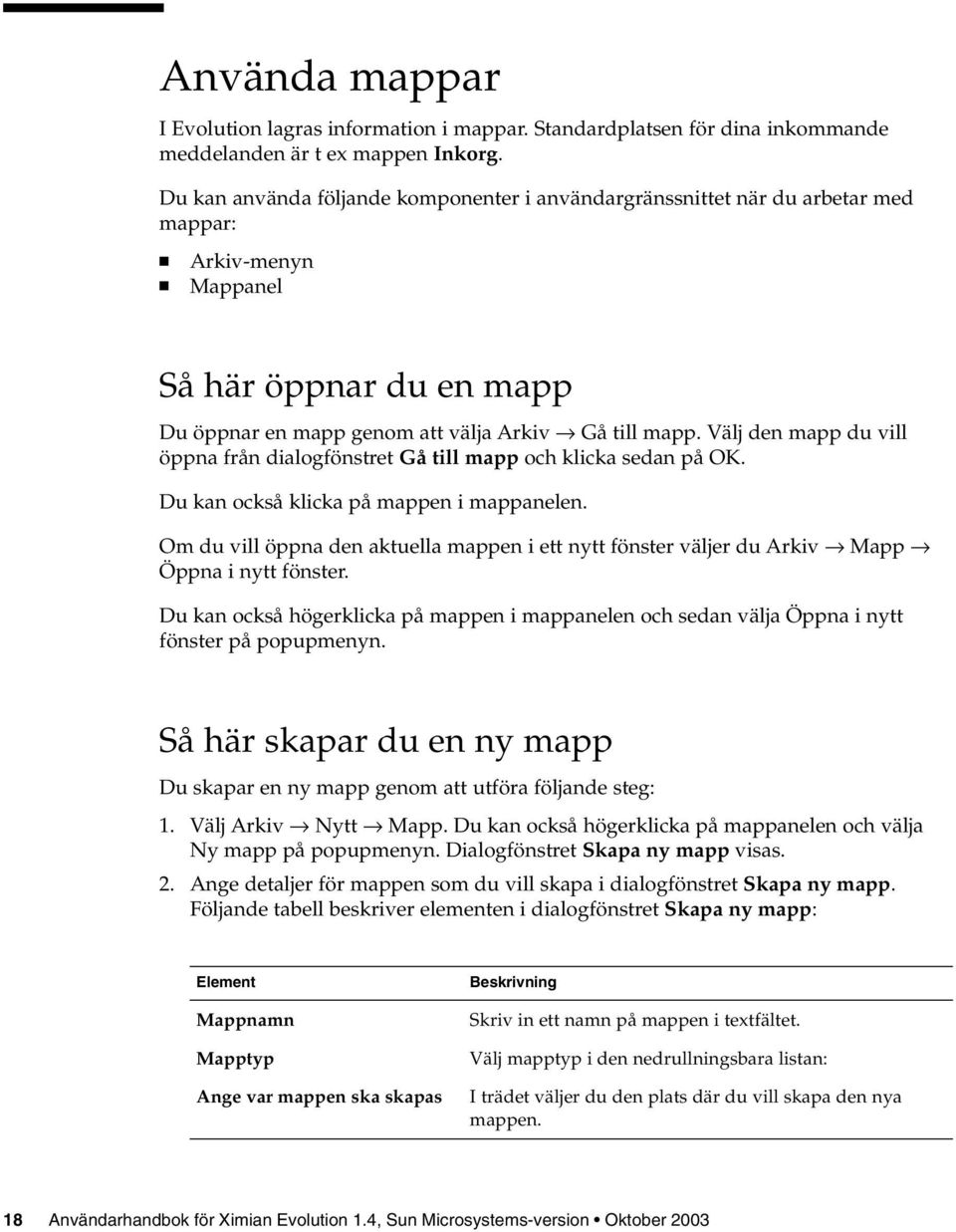 Välj den mapp du vill öppna från dialogfönstret Gå till mapp och klicka sedan på OK. Du kan också klicka på mappen i mappanelen.