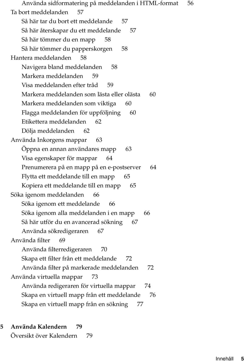 viktiga 60 Flagga meddelanden för uppföljning 60 Etikettera meddelanden 62 Dölja meddelanden 62 Använda Inkorgens mappar 63 Öppna en annan användares mapp 63 Visa egenskaper för mappar 64 Prenumerera