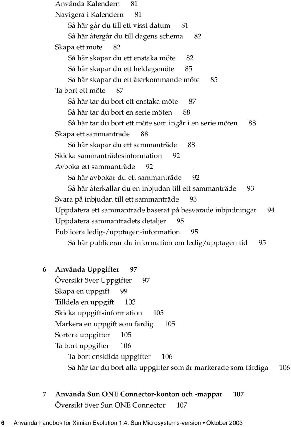 serie möten 88 Skapa ett sammanträde 88 Så här skapar du ett sammanträde 88 Skicka sammanträdesinformation 92 Avboka ett sammanträde 92 Så här avbokar du ett sammanträde 92 Så här återkallar du en