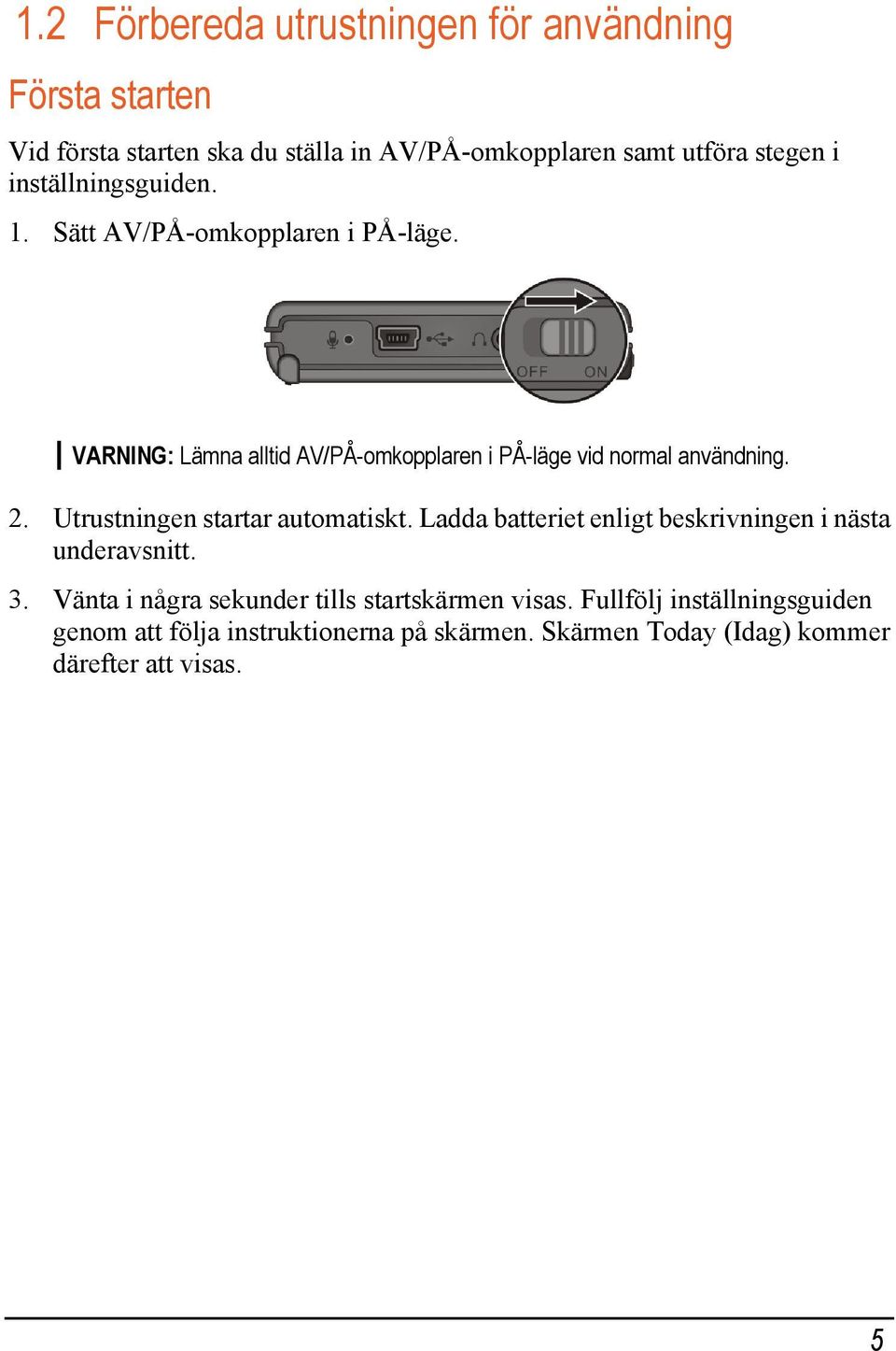 Utrustningen startar automatiskt. Ladda batteriet enligt beskrivningen i nästa underavsnitt. 3.