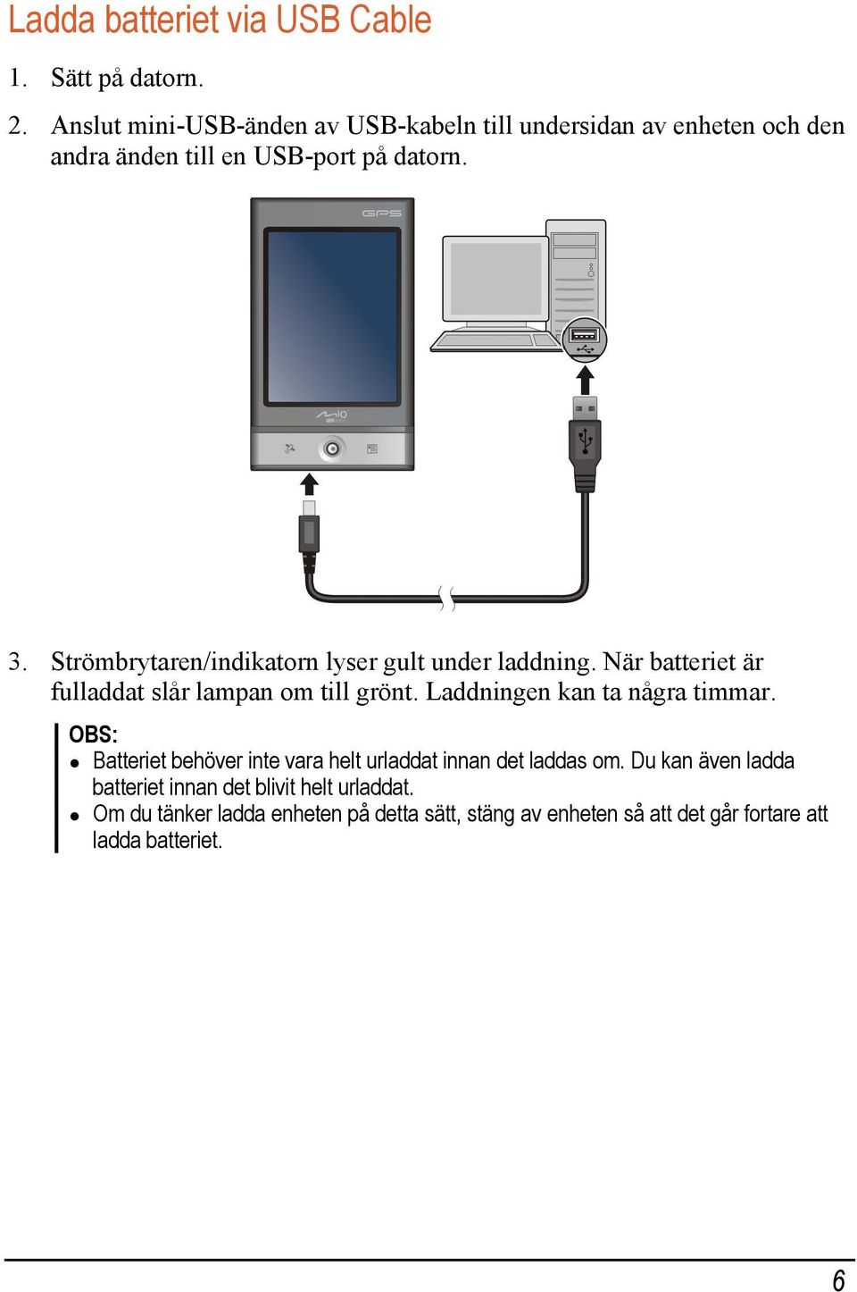 Strömbrytaren/indikatorn lyser gult under laddning. När batteriet är fulladdat slår lampan om till grönt.