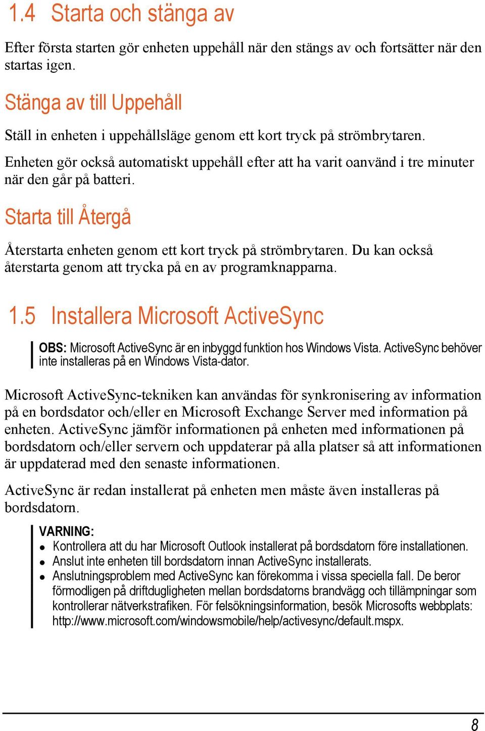 Starta till Återgå Återstarta enheten genom ett kort tryck på strömbrytaren. Du kan också återstarta genom att trycka på en av programknapparna. 1.