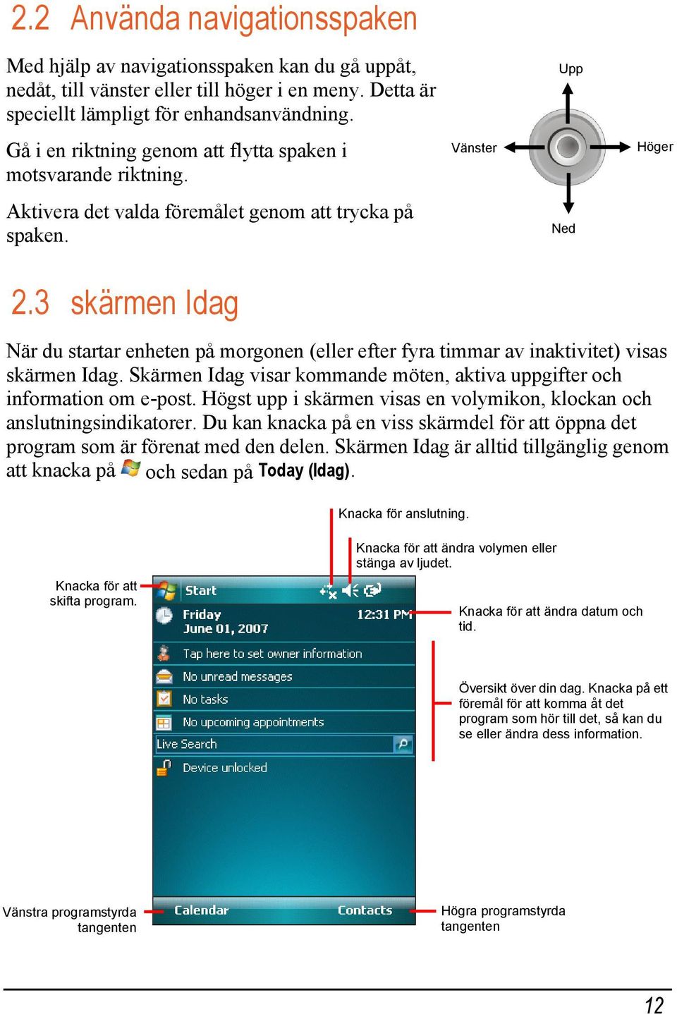 3 skärmen Idag Vänster Upp Ned Höger När du startar enheten på morgonen (eller efter fyra timmar av inaktivitet) visas skärmen Idag.