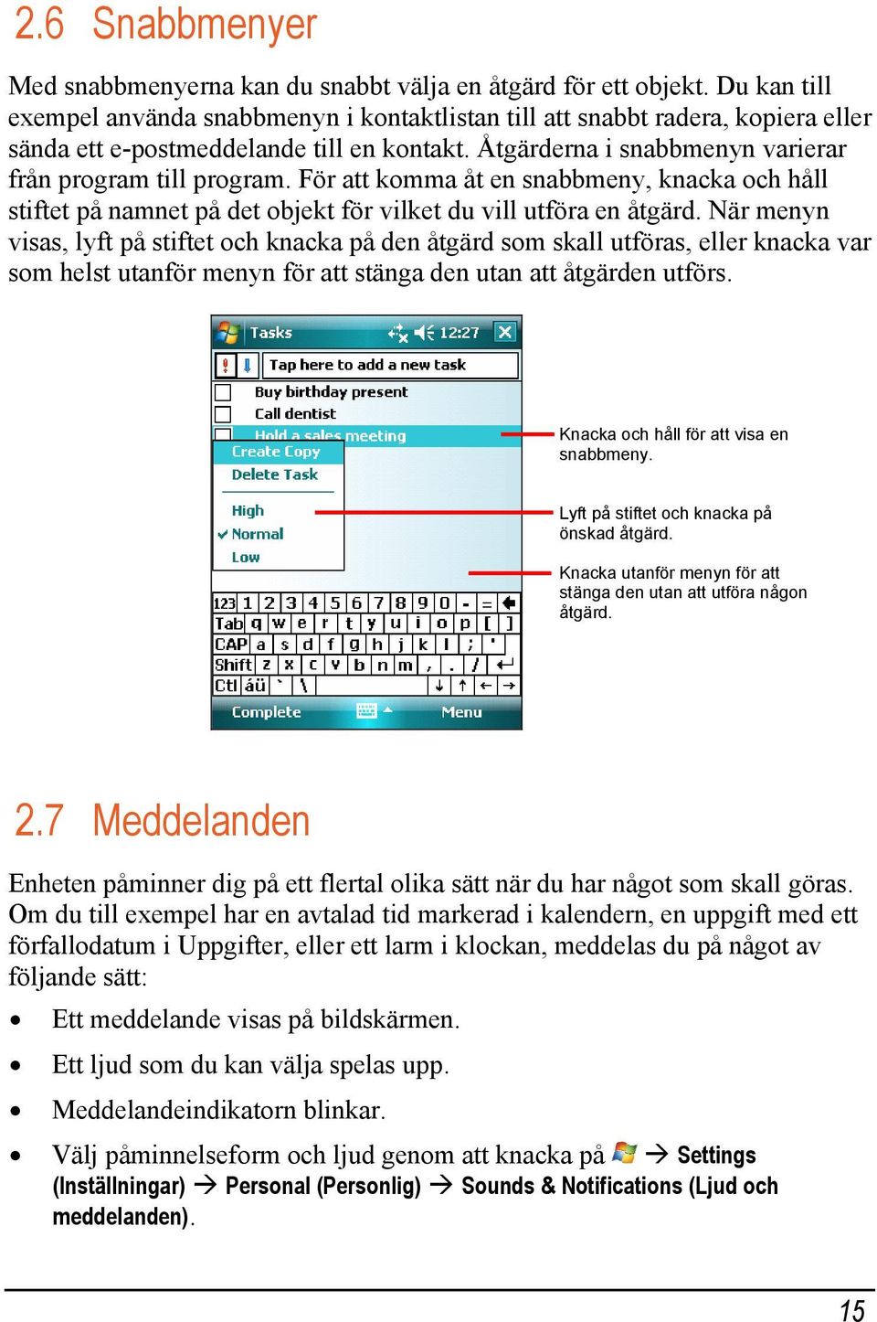 För att komma åt en snabbmeny, knacka och håll stiftet på namnet på det objekt för vilket du vill utföra en åtgärd.