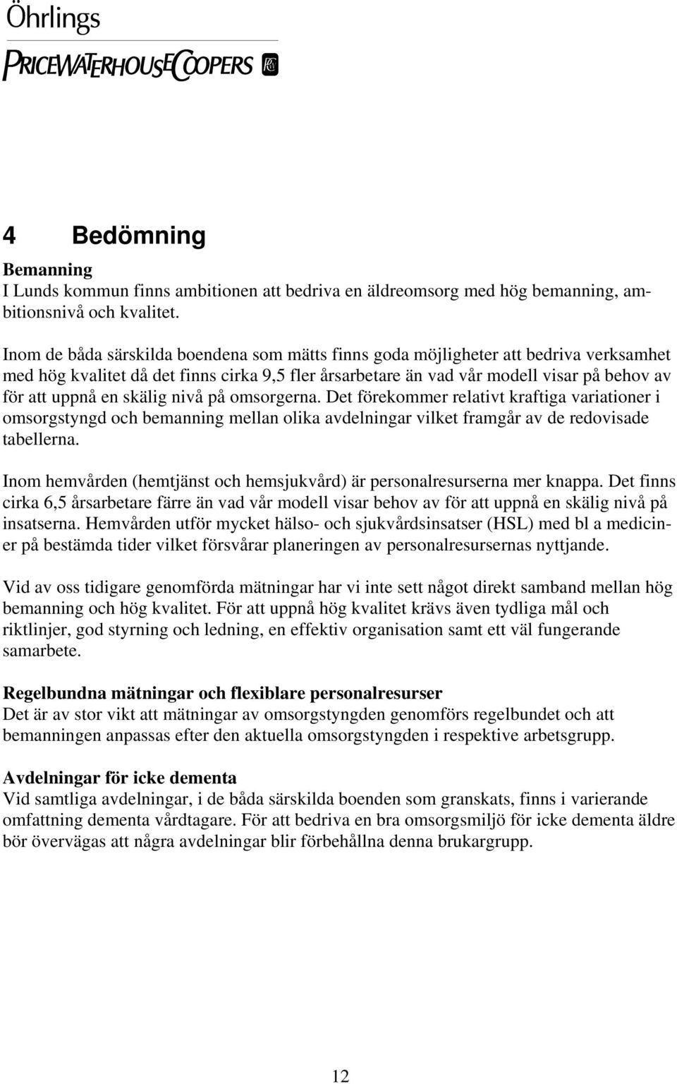 skälig nivå på omsorgerna. Det förekommer relativt kraftiga variationer i omsorgstyngd och bemanning mellan olika avdelningar vilket framgår av de redovisade tabellerna.