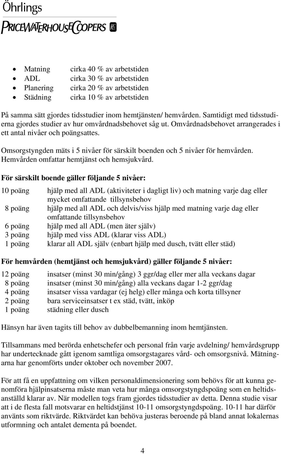 Omsorgstyngden mäts i 5 nivåer för särskilt boenden och 5 nivåer för hemvården. Hemvården omfattar hemtjänst och hemsjukvård.