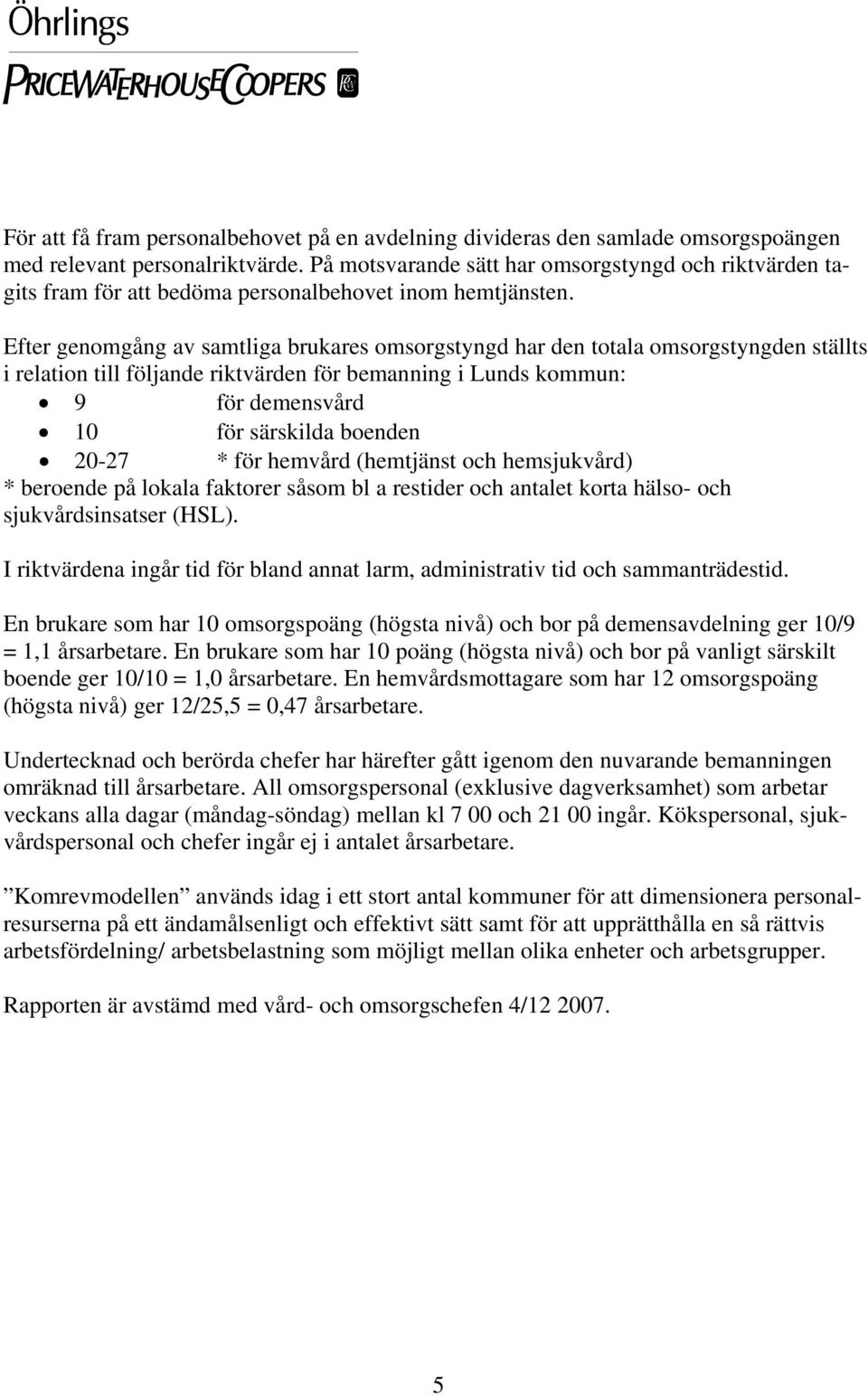 Efter genomgång av samtliga brukares omsorgstyngd har den totala omsorgstyngden ställts i relation till följande riktvärden för bemanning i Lunds kommun: 9 för vård 10 för särskilda boenden 20-27 *