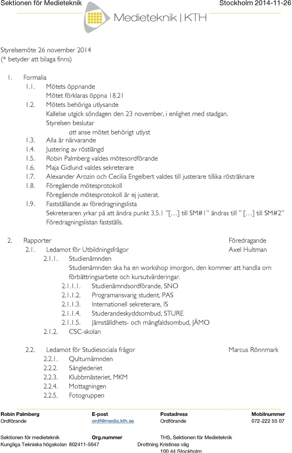 Alexander Arozin och Cecilia Engelbert valdes till justerare tillika rösträknare 1.8. Föregående mötesprotokoll Föregående mötesprotokoll är ej justerat. 1.9.