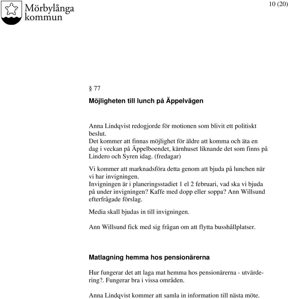 (fredagar) Vi kommer att marknadsföra detta genom att bjuda på lunchen när vi har invigningen. Invigningen är i planeringsstadiet 1 el 2 februari, vad ska vi bjuda på under invigningen?