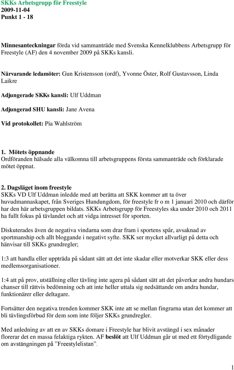 Mötets öppnande Ordföranden hälsade alla välkomna till arbetsgruppens första sammanträde och förklarade mötet öppnat. 2.