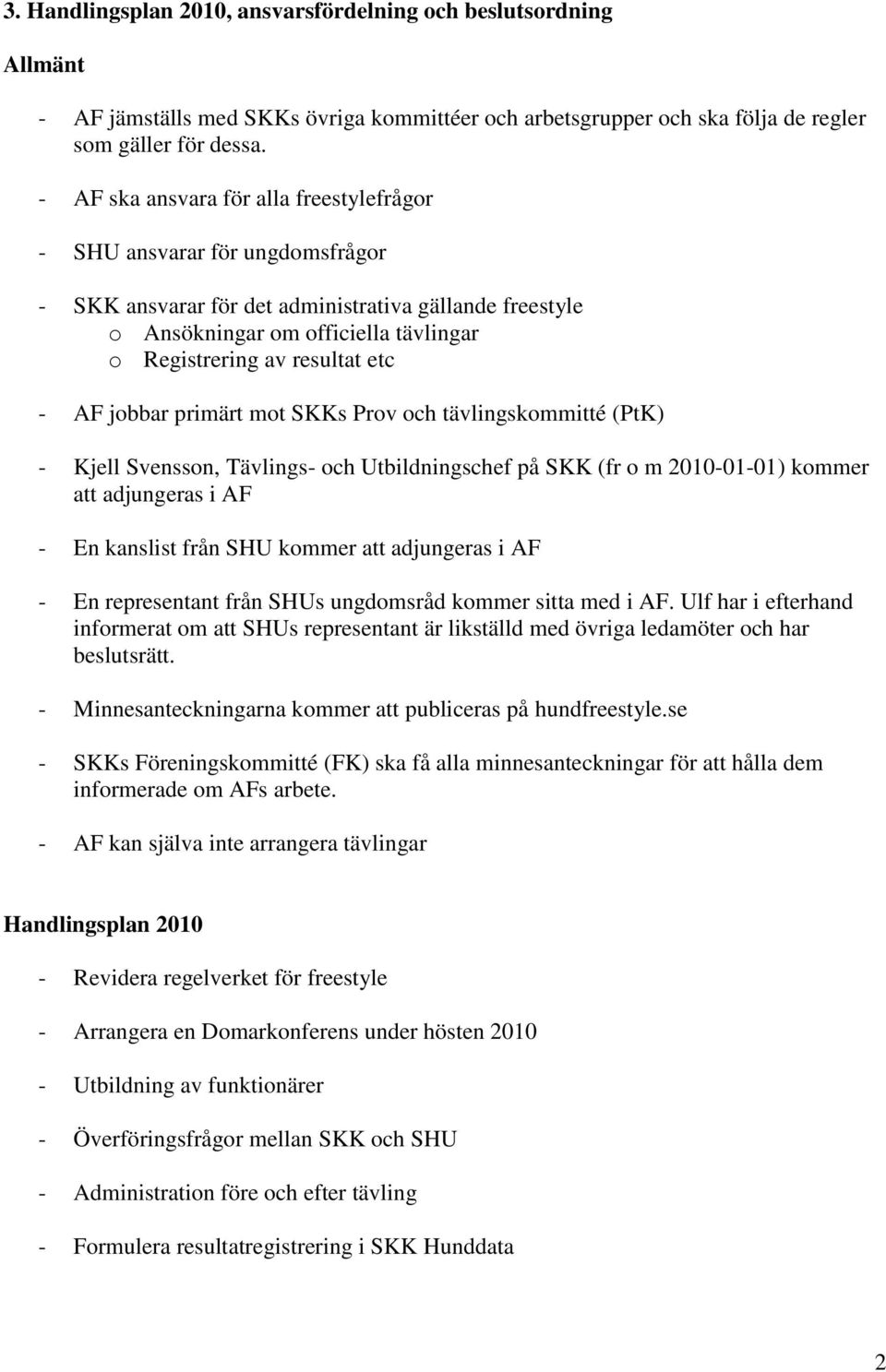 etc - AF jobbar primärt mot SKKs Prov och tävlingskommitté (PtK) - Kjell Svensson, Tävlings- och Utbildningschef på SKK (fr o m 2010-01-01) kommer att adjungeras i AF - En kanslist från SHU kommer