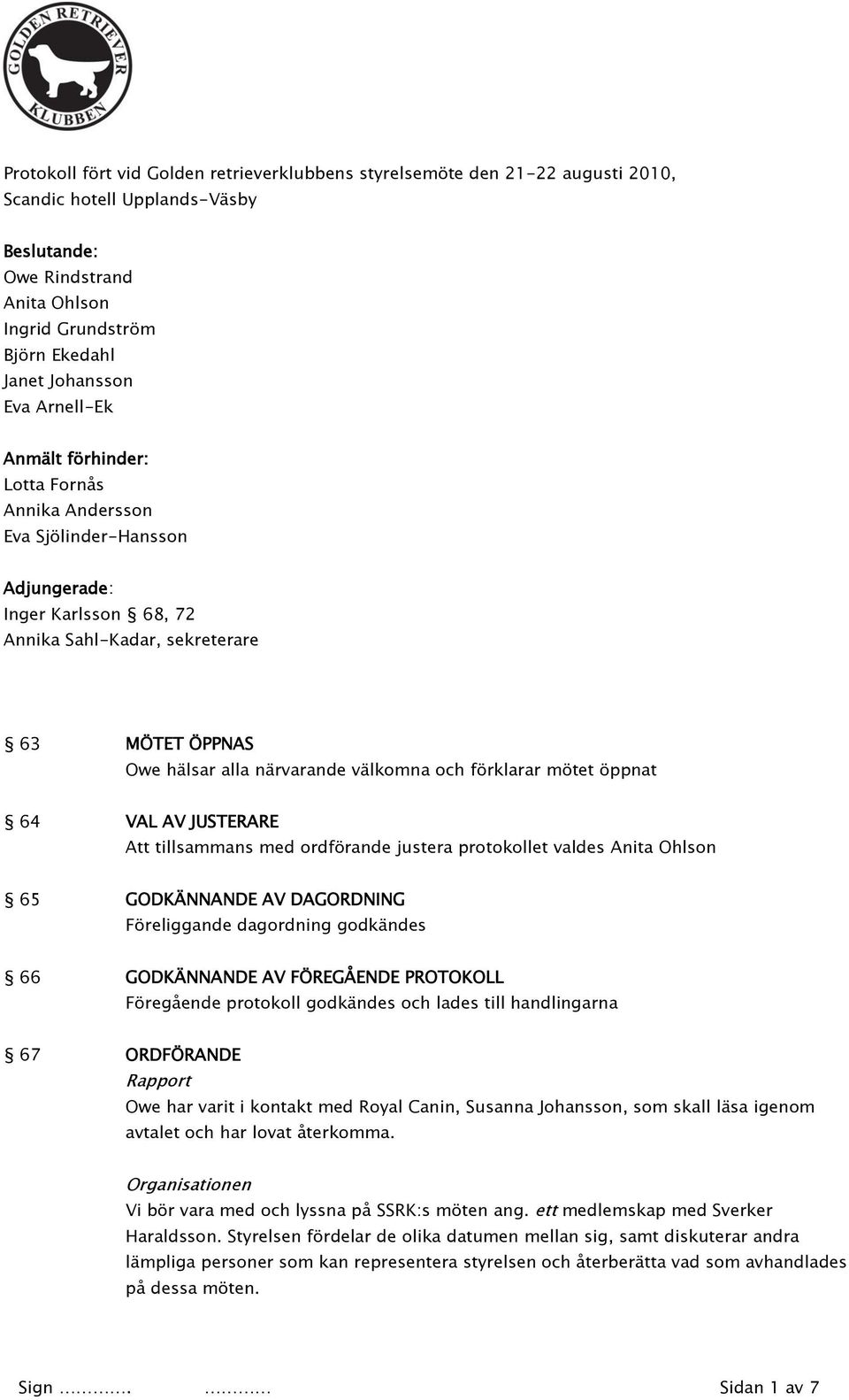 välkomna och förklarar mötet öppnat 64 VAL AV JUSTERARE Att tillsammans med ordförande justera protokollet valdes Anita Ohlson 65 GODKÄNNANDE AV DAGORDNING Föreliggande dagordning godkändes 66