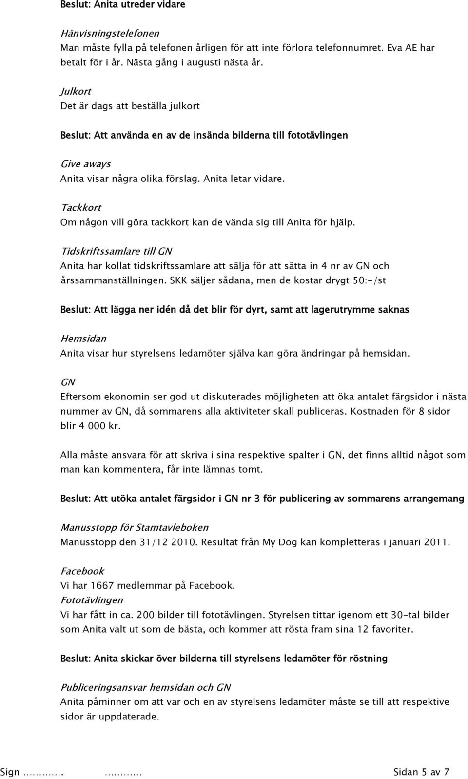 Tackkort Om någon vill göra tackkort kan de vända sig till Anita för hjälp. Tidskriftssamlare till GN Anita har kollat tidskriftssamlare att sälja för att sätta in 4 nr av GN och årssammanställningen.