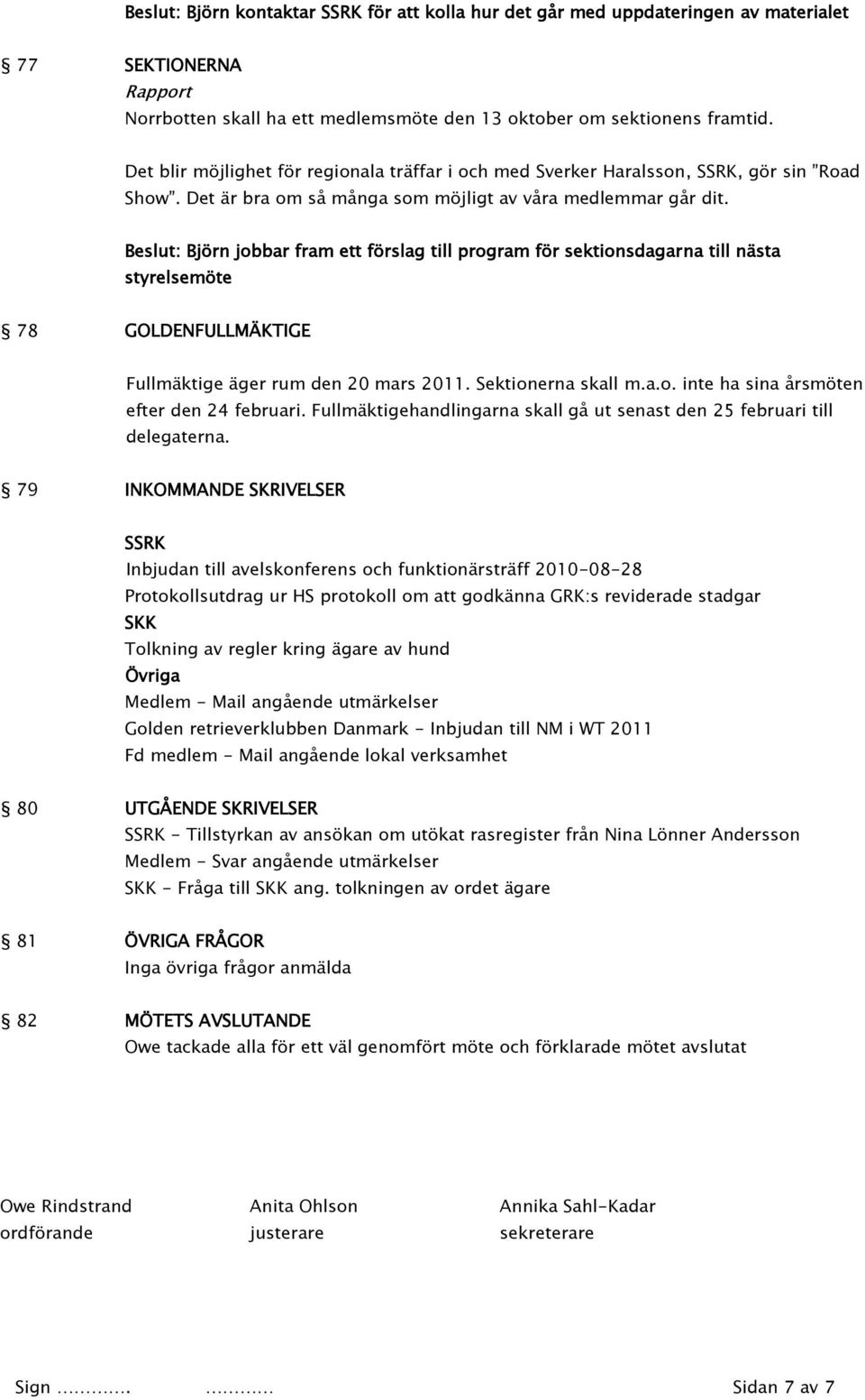 Beslut: Björn jobbar fram ett förslag till program för sektionsdagarna till nästa styrelsemöte 78 GOLDENFULLMÄKTIGE Fullmäktige äger rum den 20 mars 2011. Sektionerna skall m.a.o. inte ha sina årsmöten efter den 24 februari.