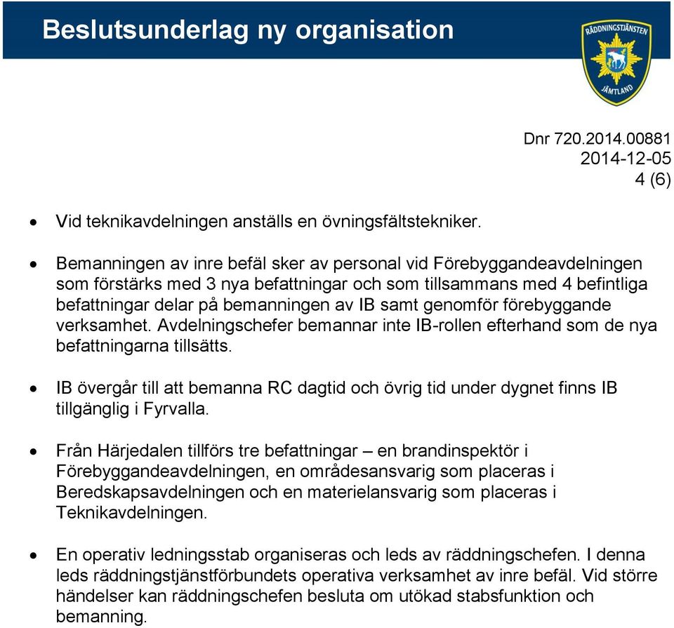 förebyggande verksamhet. er bemannar inte IB-rollen efterhand som de nya befattningarna tillsätts. IB övergår till att bemanna RC dagtid och övrig tid under dygnet finns IB tillgänglig i Fyrvalla.