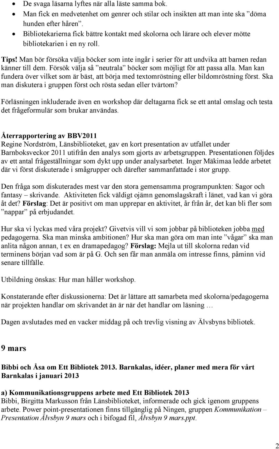 Man bör försöka välja böcker som inte ingår i serier för att undvika att barnen redan känner till dem. Försök välja så neutrala böcker som möjligt för att passa alla.