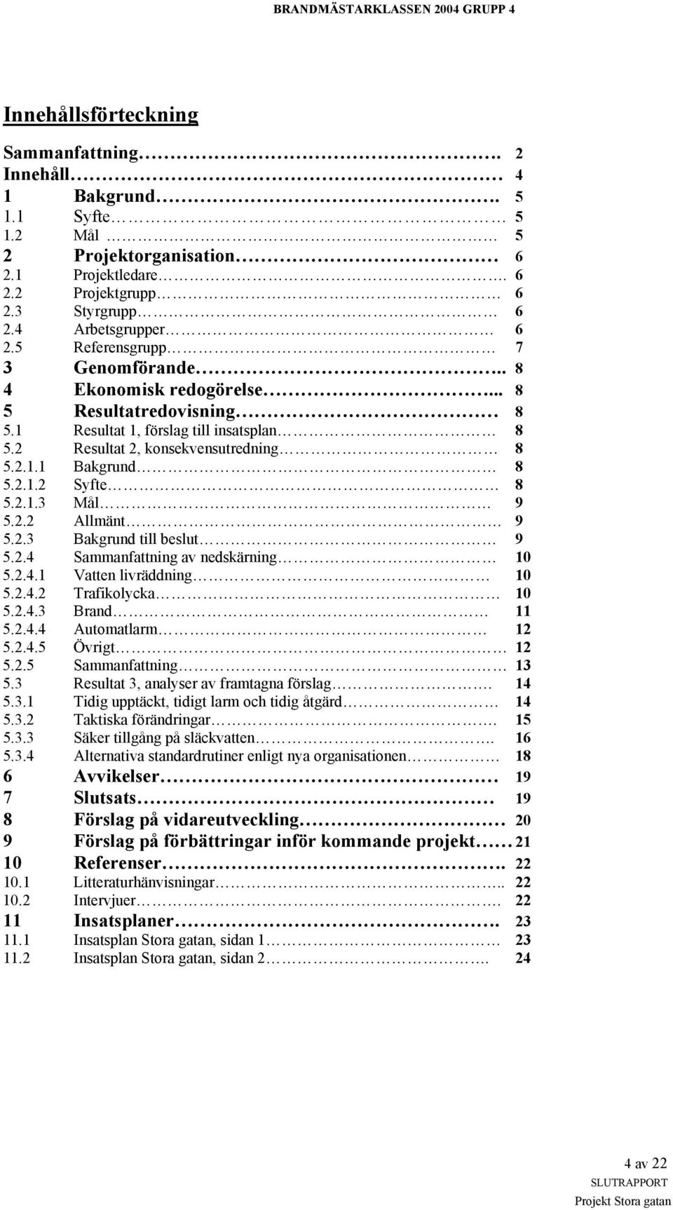 2.1.3 Mål 9 5.2.2 Allmänt 9 5.2.3 Bakgrund till beslut 9 5.2.4 Sammanfattning av nedskärning 10 5.2.4.1 Vatten livräddning 10 5.2.4.2 Trafikolycka 10 5.2.4.3 Brand 11 5.2.4.4 Automatlarm 12 5.2.4.5 Övrigt 12 5.