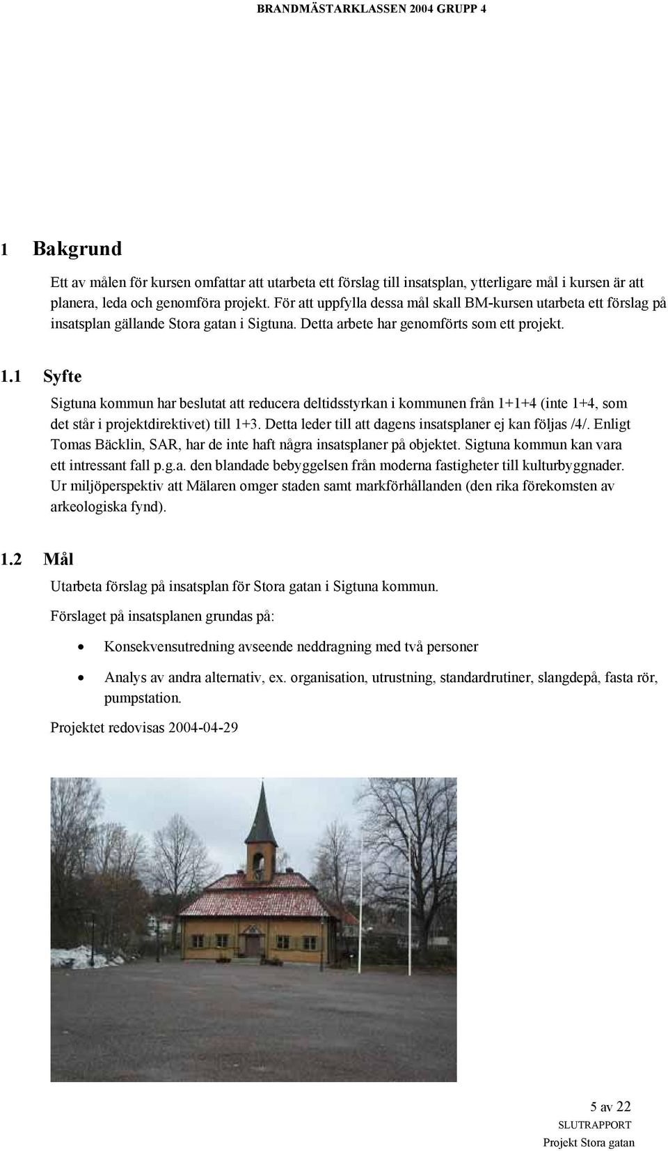 1 Syfte Sigtuna kommun har beslutat att reducera deltidsstyrkan i kommunen från 1+1+4 (inte 1+4, som det står i projektdirektivet) till 1+3. Detta leder till att dagens insatsplaner ej kan följas /4/.