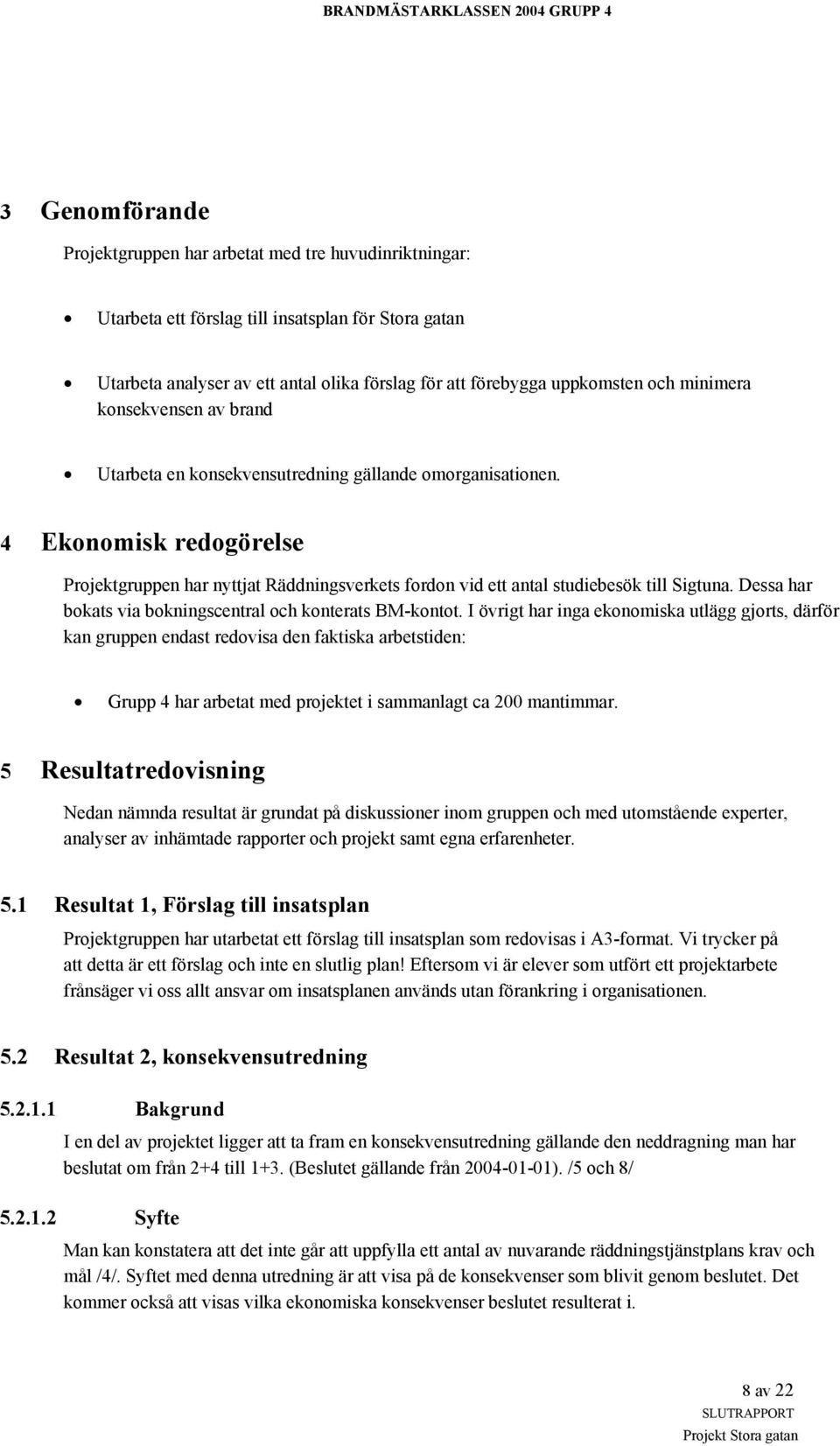 4 Ekonomisk redogörelse Projektgruppen har nyttjat Räddningsverkets fordon vid ett antal studiebesök till Sigtuna. Dessa har bokats via bokningscentral och konterats BM-kontot.