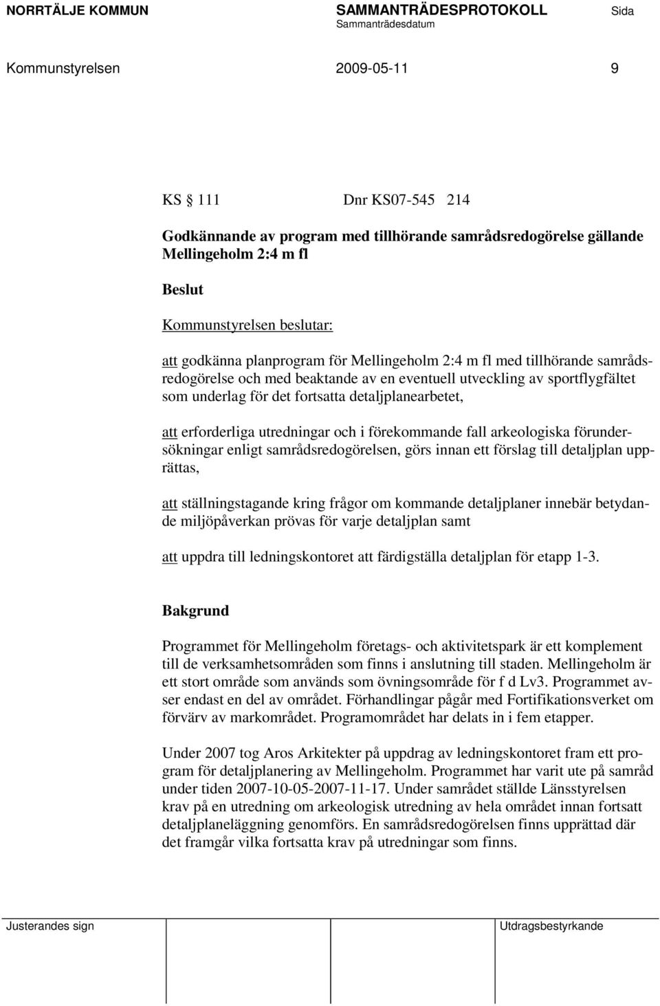 utredningar och i förekommande fall arkeologiska förundersökningar enligt samrådsredogörelsen, görs innan ett förslag till detaljplan upprättas, att ställningstagande kring frågor om kommande