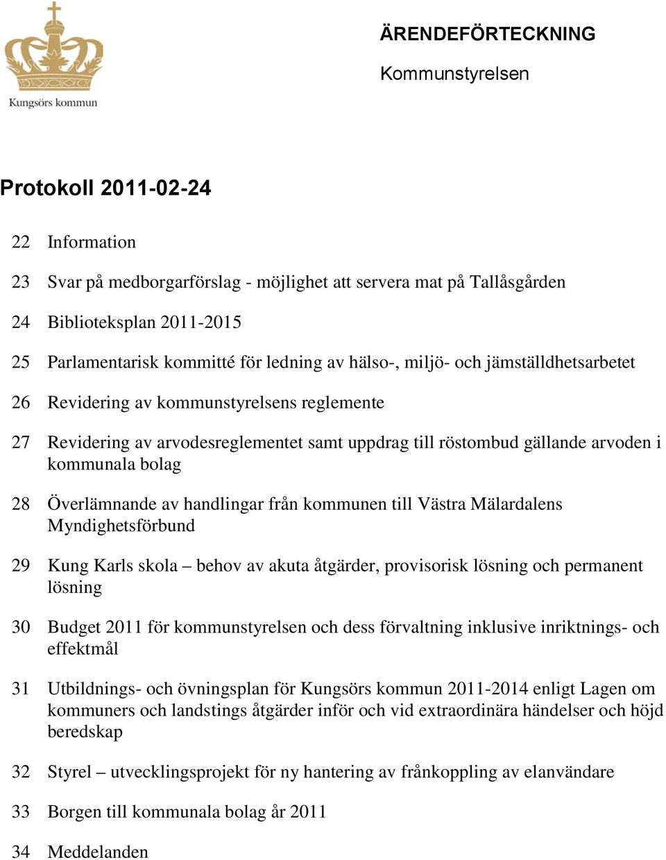 28 Överlämnande av handlingar från kommunen till Västra Mälardalens Myndighetsförbund 29 Kung Karls skola behov av akuta åtgärder, provisorisk lösning och permanent lösning 30 Budget 2011 för