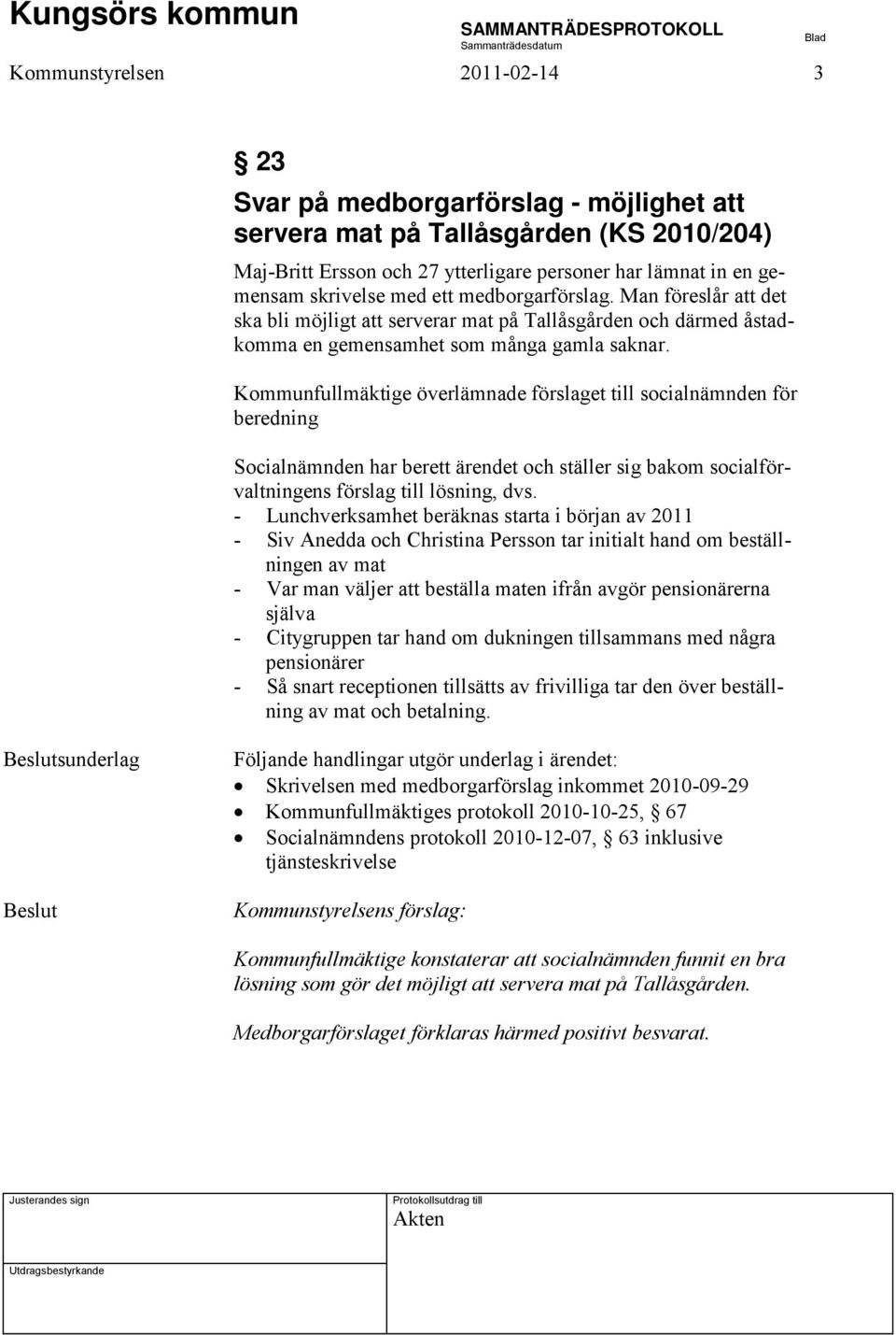 Kommunfullmäktige överlämnade förslaget till socialnämnden för beredning Socialnämnden har berett ärendet och ställer sig bakom socialförvaltningens förslag till lösning, dvs.