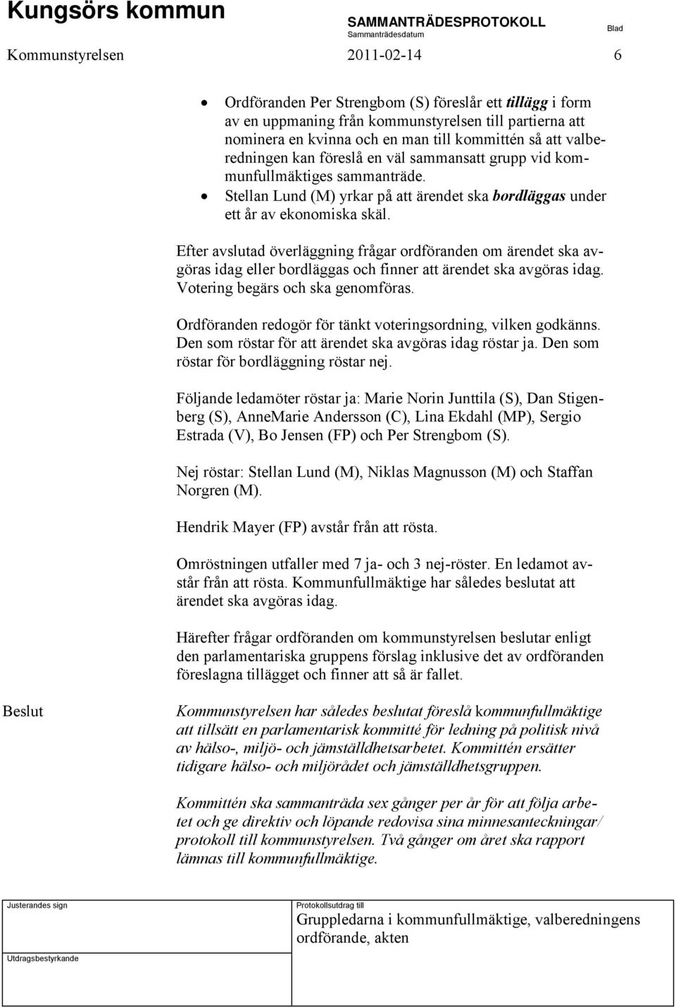 Efter avslutad överläggning frågar ordföranden om ärendet ska avgöras idag eller bordläggas och finner att ärendet ska avgöras idag. Votering begärs och ska genomföras.