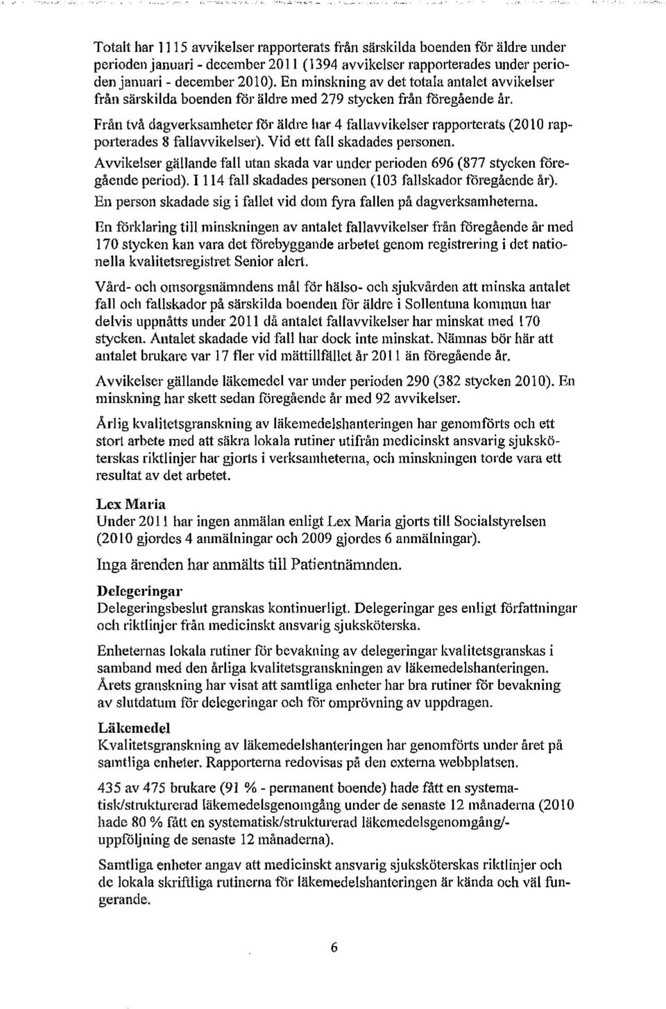 Från två dagverksamheter för äldre liar 4 fallavvikelser rapporterats (2010 rapporterades 8 fallavvikelser). Vid ett fall skadades personen.