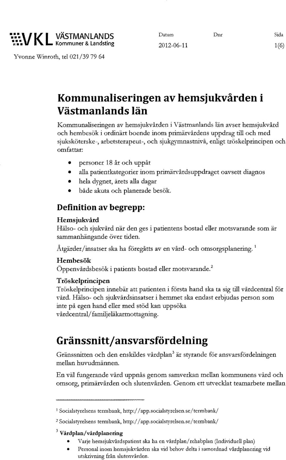 hemsjukvård och hembesök i ordinärt boende inom primärvårdens uppdrag till och med sjuksköterske-, arbetsterapeut-, och sjukgymnastnivå, enligt tröskelprincipen och omfattar: personer 18 år och uppåt