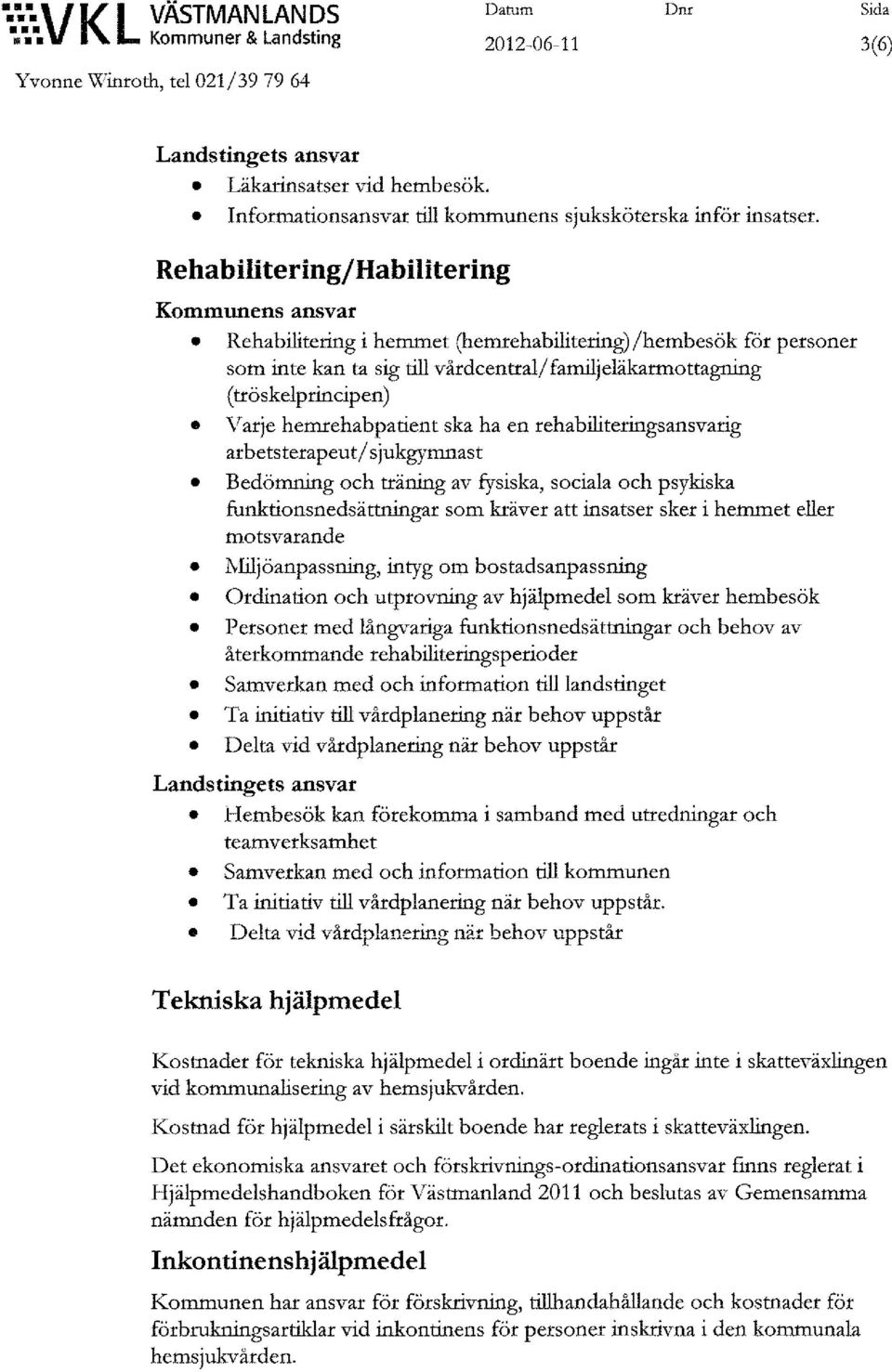 familjeläkarmottagnllig (tröskelprincipen) Varje hemrehabpatient ska ha en rehabiliteringsansvarig arbetsterapeut/ sjukgymnast Bedömning och träning av fysiska, sociala och psykiska