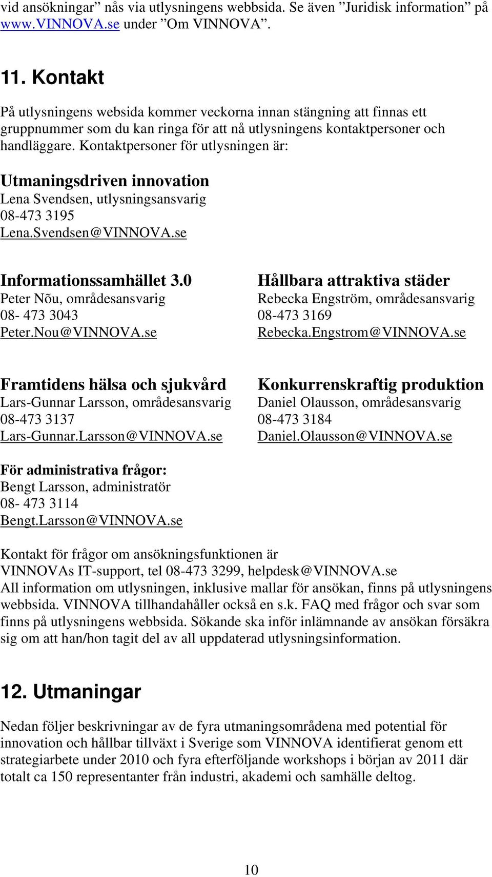 Kontaktpersoner för utlysningen är: Utmaningsdriven innovation Lena Svendsen, utlysningsansvarig 08-473 3195 Lena.Svendsen@VINNOVA.se Informationssamhället 3.