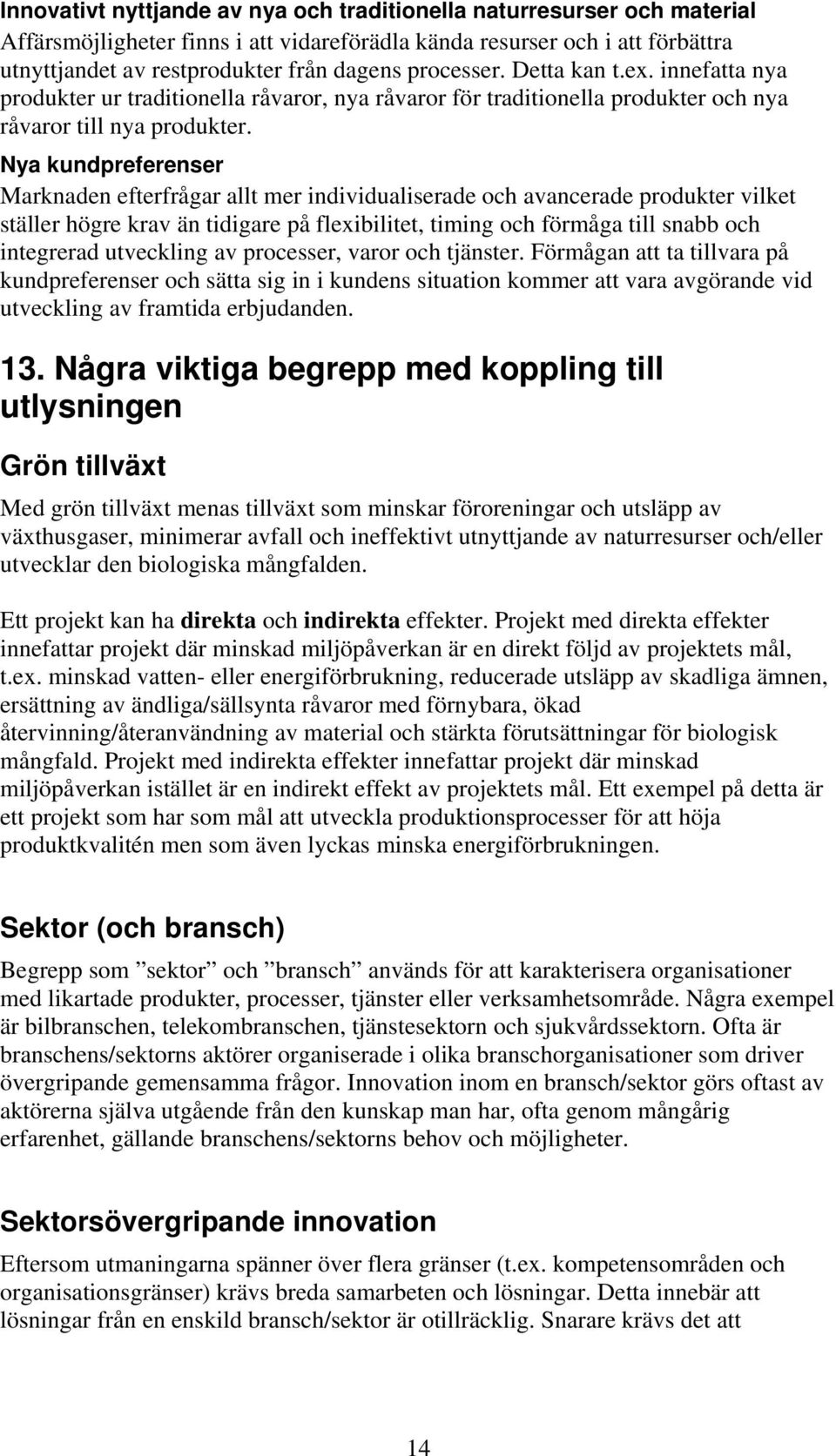 Nya kundpreferenser Marknaden efterfrågar allt mer individualiserade och avancerade produkter vilket ställer högre krav än tidigare på flexibilitet, timing och förmåga till snabb och integrerad