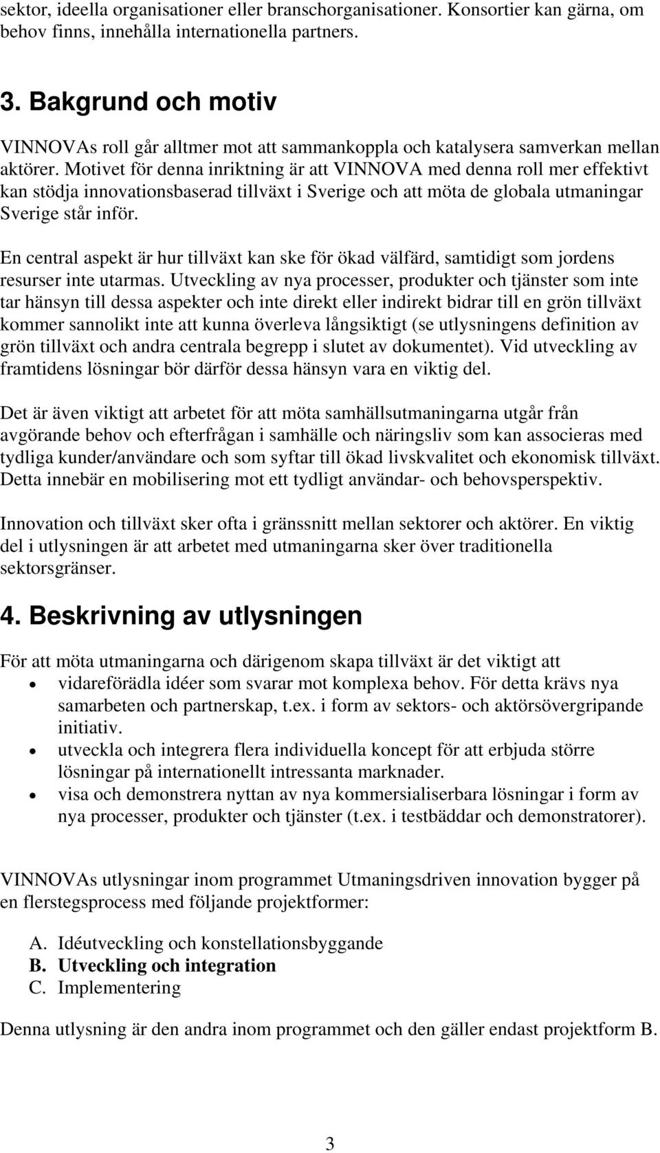 Motivet för denna inriktning är att VINNOVA med denna roll mer effektivt kan stödja innovationsbaserad tillväxt i Sverige och att möta de globala utmaningar Sverige står inför.