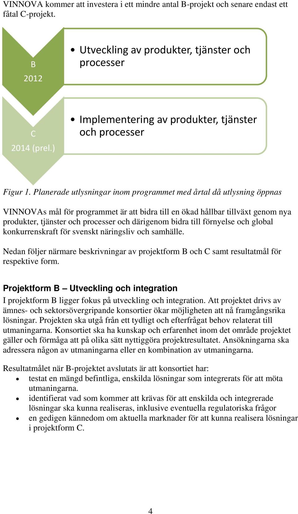 Planerade utlysningar inom programmet med årtal då utlysning öppnas VINNOVAs mål för programmet är att bidra till en ökad hållbar tillväxt genom nya produkter, tjänster och processer och därigenom