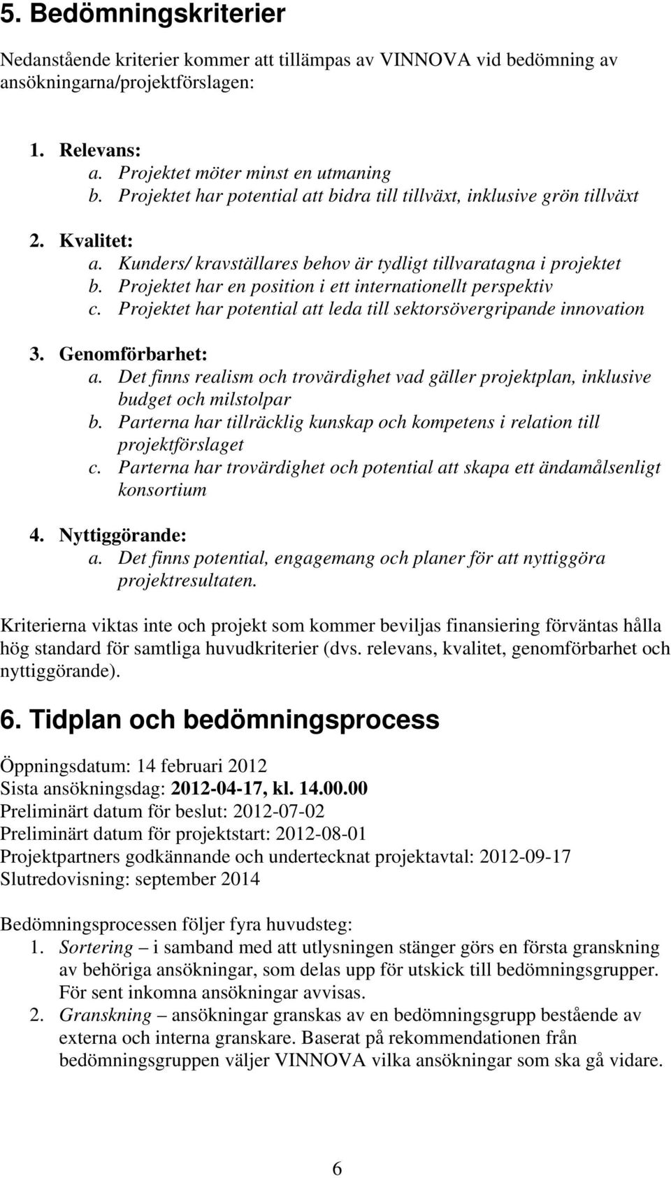 Projektet har en position i ett internationellt perspektiv c. Projektet har potential att leda till sektorsövergripande innovation 3. Genomförbarhet: a.