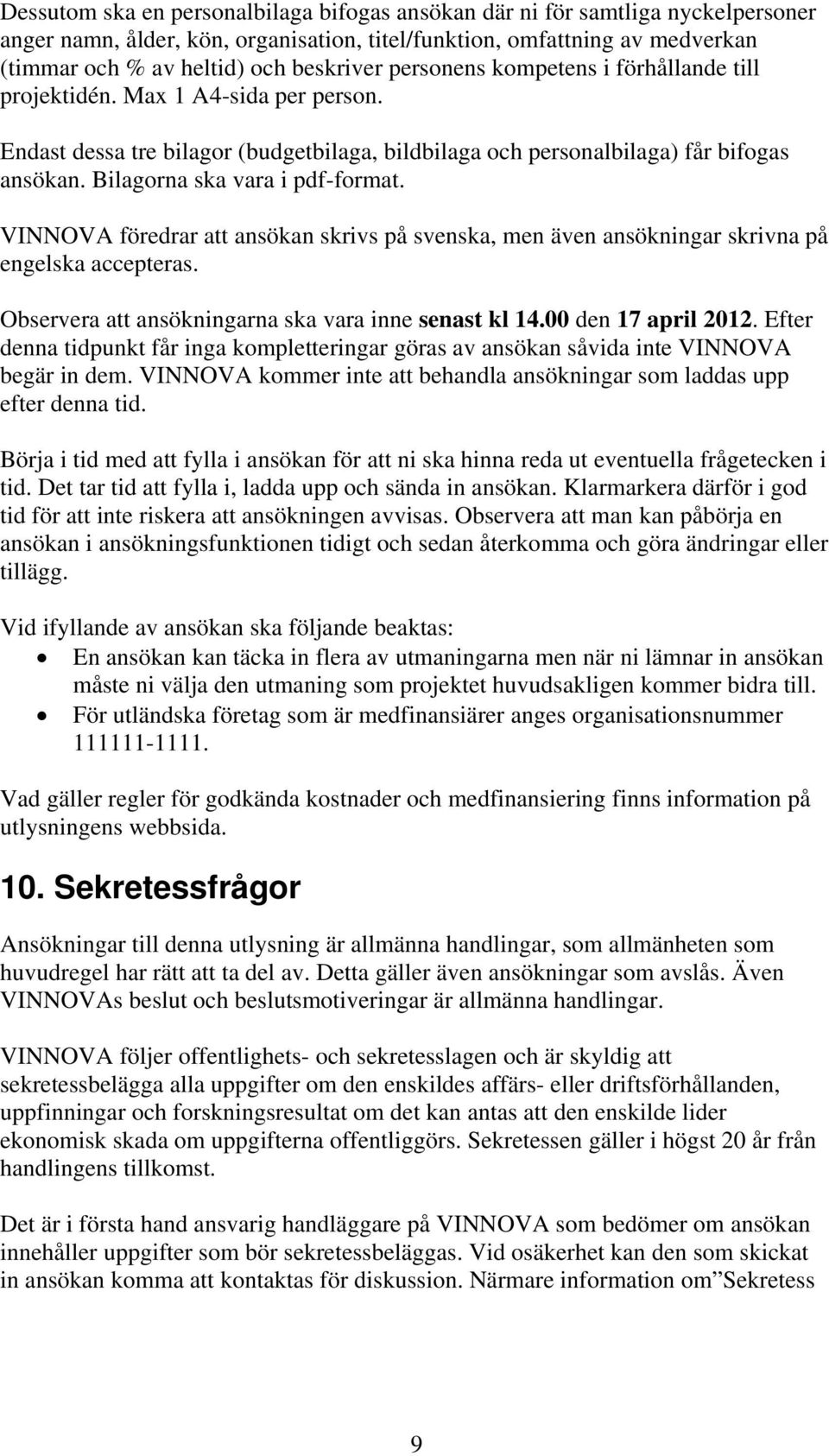 Bilagorna ska vara i pdf-format. VINNOVA föredrar att ansökan skrivs på svenska, men även ansökningar skrivna på engelska accepteras. Observera att ansökningarna ska vara inne senast kl 14.