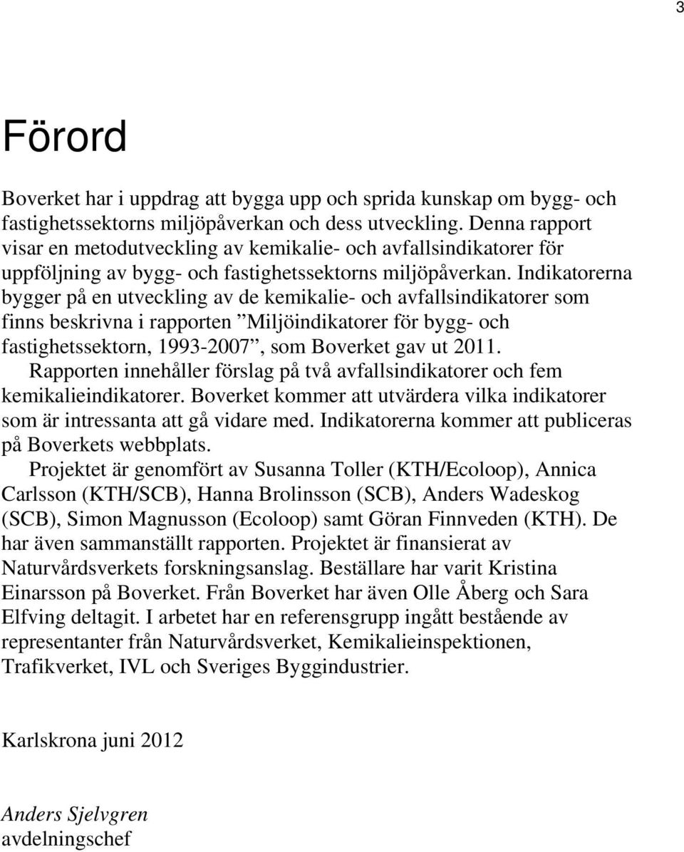 Indikatorerna bygger på en utveckling av de kemikalie- och avfallsindikatorer som finns beskrivna i rapporten Miljöindikatorer för bygg- och fastighetssektorn, 1993-2007, som Boverket gav ut 2011.