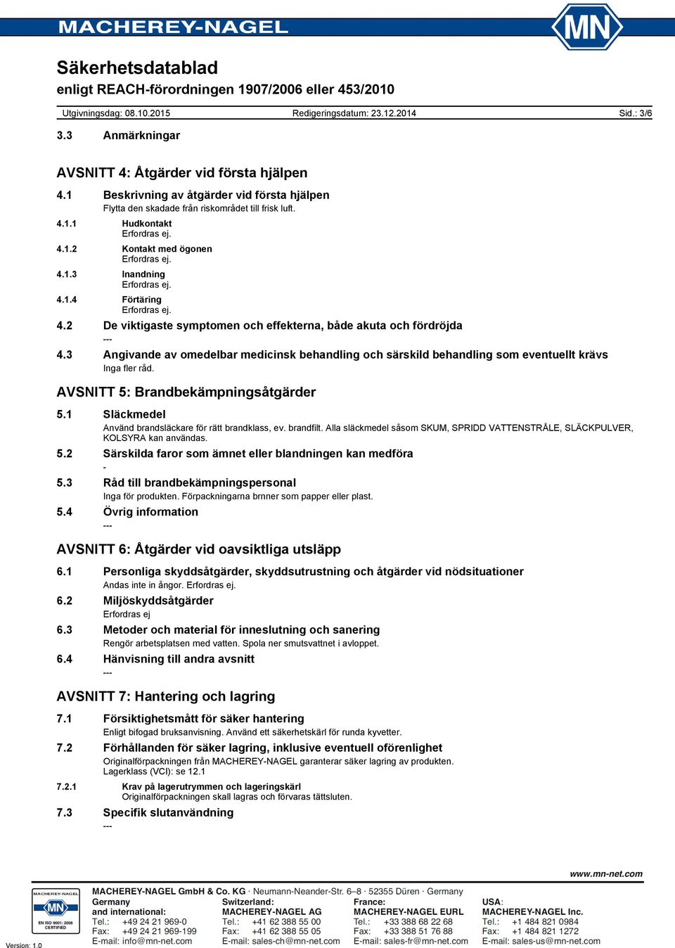 2 De viktigaste symptomen och effekterna, både akuta och fördröjda 4.3 Angivande av omedelbar medicinsk behandling och särskild behandling som eventuellt krävs Inga fler råd.