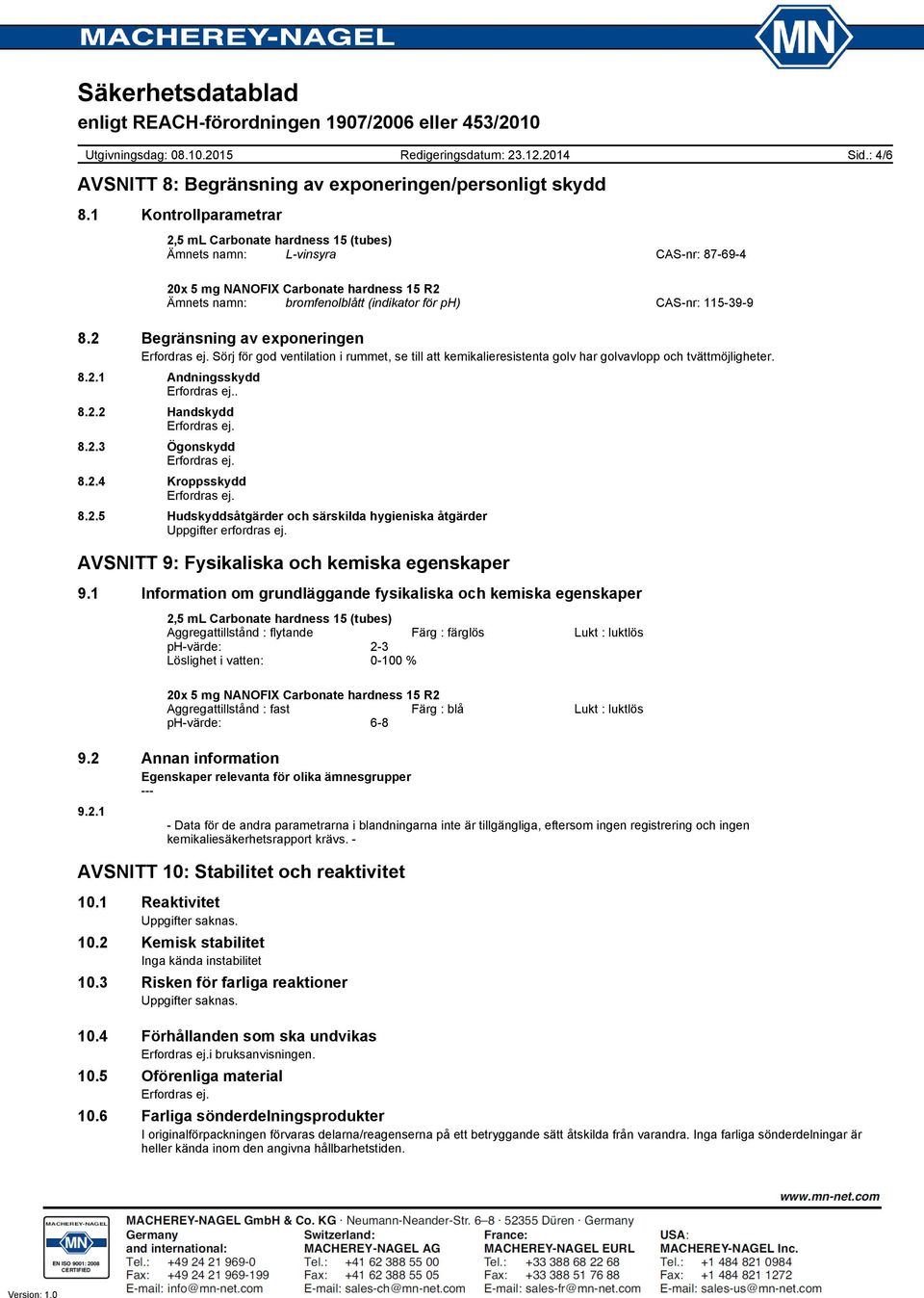 2 Begränsning av exponeringen Sörj för god ventilation i rummet, se till att kemikalieresistenta golv har golvavlopp och tvättmöjligheter. 8.2.1 Andningsskydd. 8.2.2 Handskydd 8.2.3 Ögonskydd 8.2.4 Kroppsskydd 8.