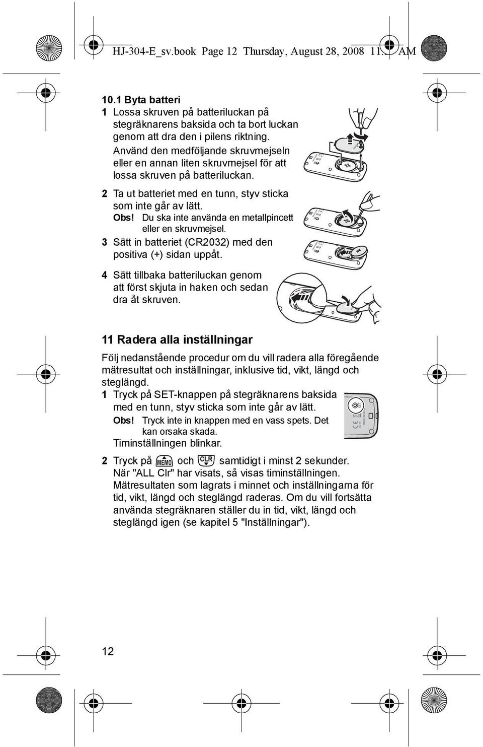 Du ska inte använda en metallpincett eller en skruvmejsel. 3 Sätt in batteriet (CR2032) med den positiva (+) sidan uppåt.