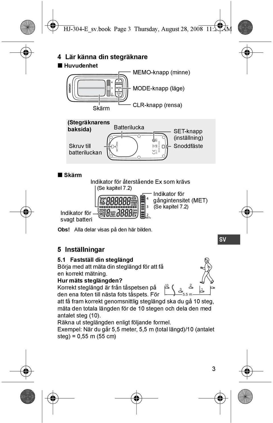 Batterilucka SET-knapp (inställning) Snoddfäste Skärm Indikator för svagt batteri Obs! 5 Inställningar Indikator för återstående Ex som krävs (Se kapitel 7.2) Alla delar visas på den här bilden. 5.1 Fastställ din steglängd Börja med att mäta din steglängd för att få en korrekt mätning.